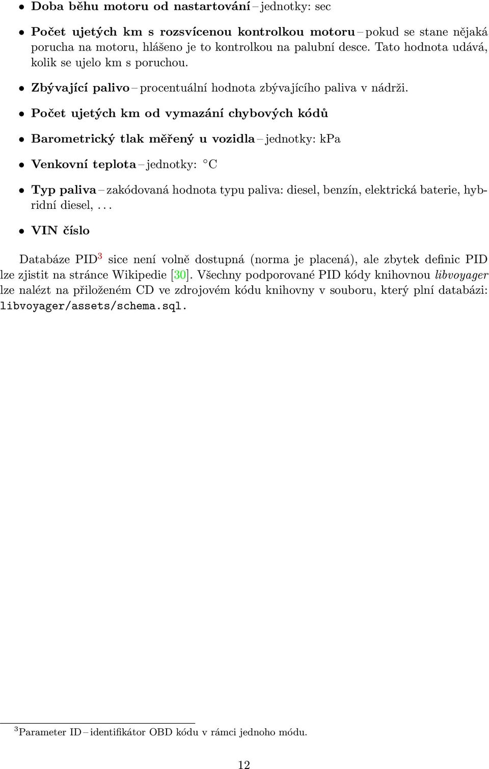 Počet ujetých km od vymazání chybových kódů Barometrický tlak měřený u vozidla jednotky: kpa Venkovní teplota jednotky: C Typ paliva zakódovaná hodnota typu paliva: diesel, benzín, elektrická