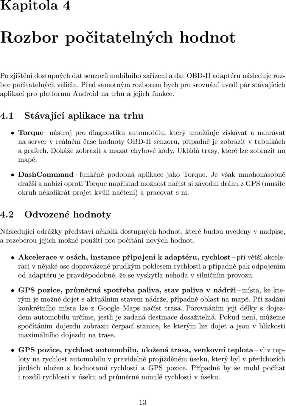 1 Stávající aplikace na trhu Torque nástroj pro diagnostiku automobilu, který umožňuje získávat a nahrávat na server v reálném čase hodnoty OBD-II senzorů, případně je zobrazit v tabulkách a grafech.