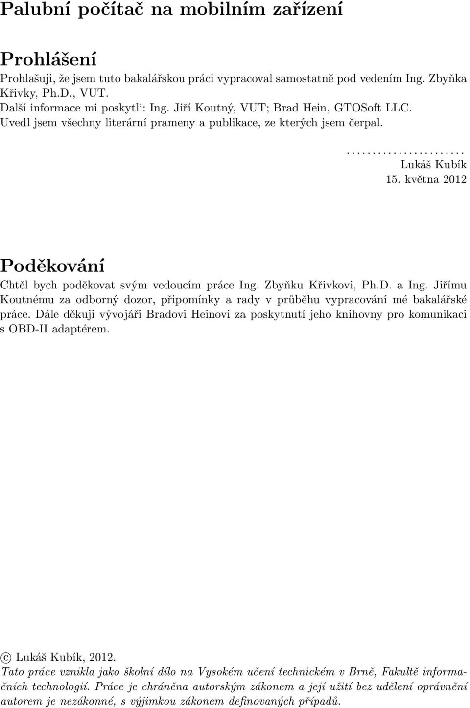 května 2012 Poděkování Chtěl bych poděkovat svým vedoucím práce Ing. Zbyňku Křivkovi, Ph.D. a Ing. Jiřímu Koutnému za odborný dozor, připomínky a rady v průběhu vypracování mé bakalářské práce.