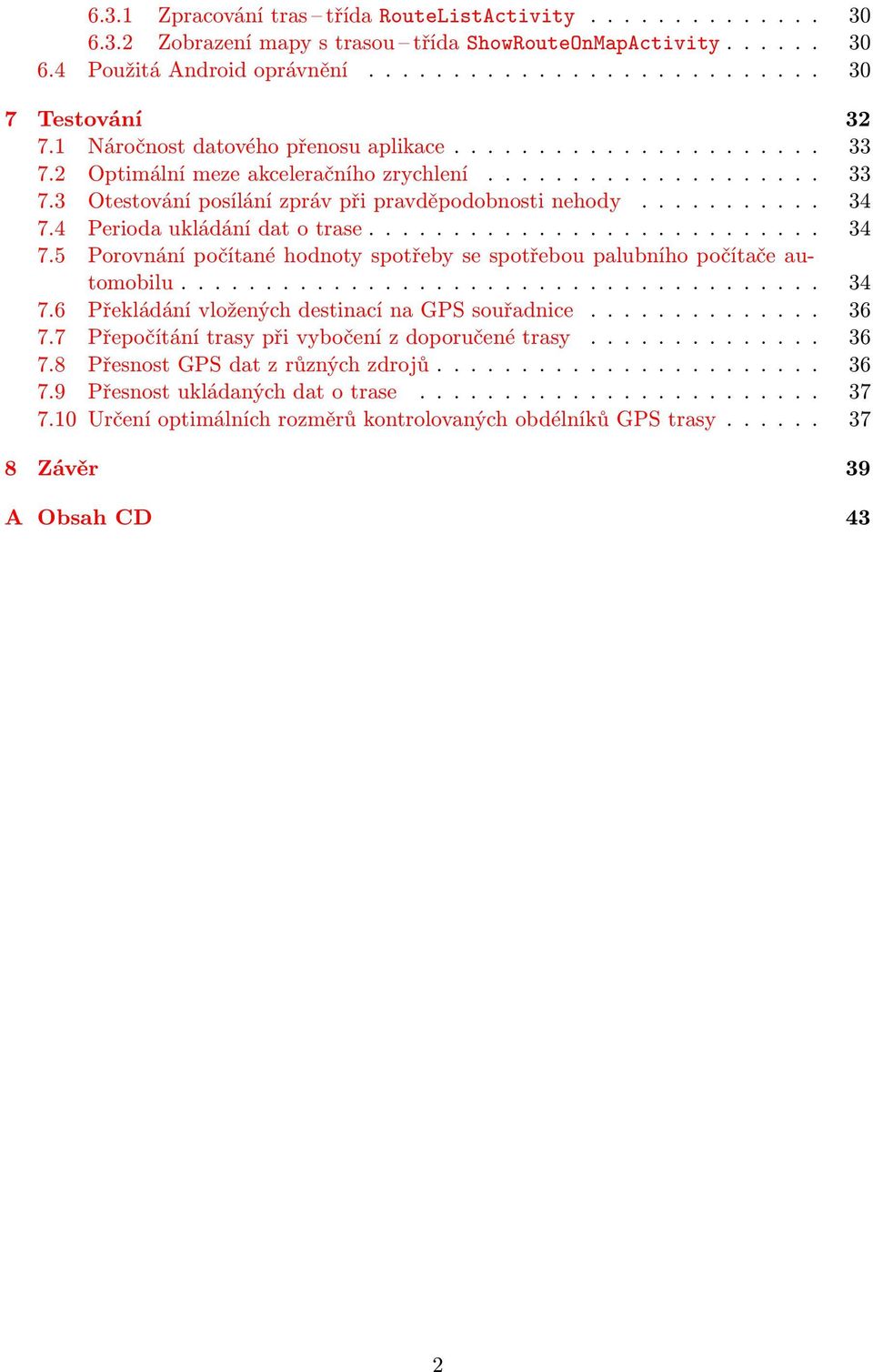 4 Perioda ukládání dat o trase........................... 34 7.5 Porovnání počítané hodnoty spotřeby se spotřebou palubního počítače automobilu...................................... 34 7.6 Překládání vložených destinací na GPS souřadnice.