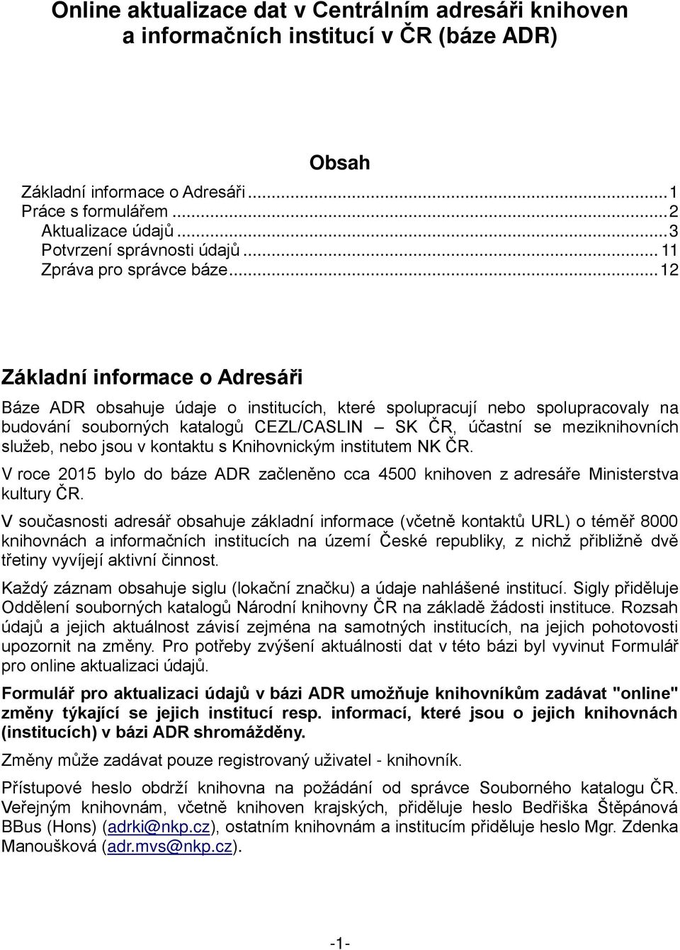 .. 12 Základní informace o Adresáři Báze ADR obsahuje údaje o institucích, které spolupracují nebo spolupracovaly na budování souborných katalogů CEZL/CASLIN SK ČR, účastní se meziknihovních služeb,