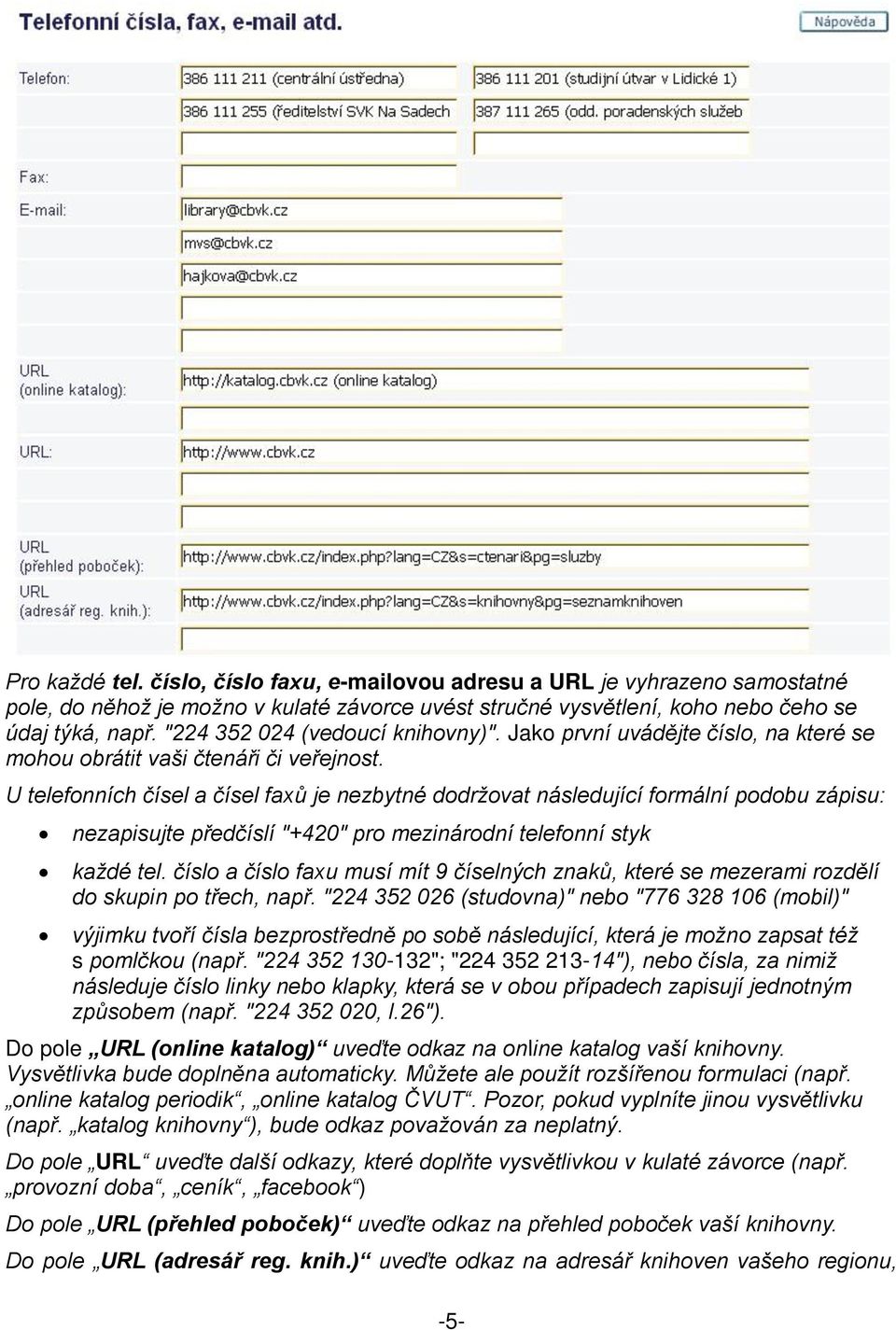 U telefonních čísel a čísel faxů je nezbytné dodržovat následující formální podobu zápisu: nezapisujte předčíslí "+420" pro mezinárodní telefonní styk každé tel.