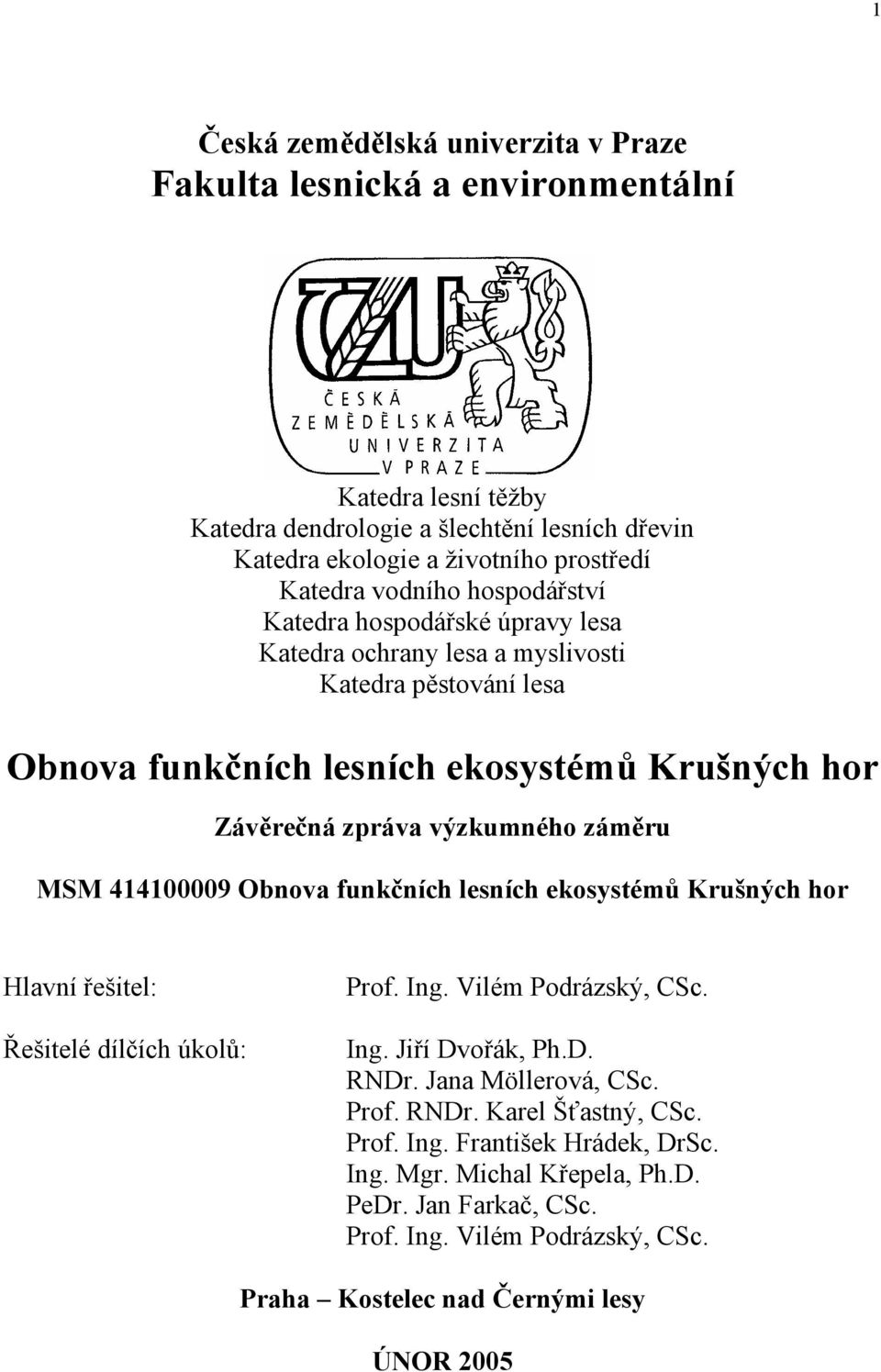 záměru MSM 414100009 Obnova funkčních lesních ekosystémů Krušných hor Hlavní řešitel: Řešitelé dílčích úkolů: Prof. Ing. Vilém Podrázský, CSc. Ing. Jiří Dvořák, Ph.D. RNDr.