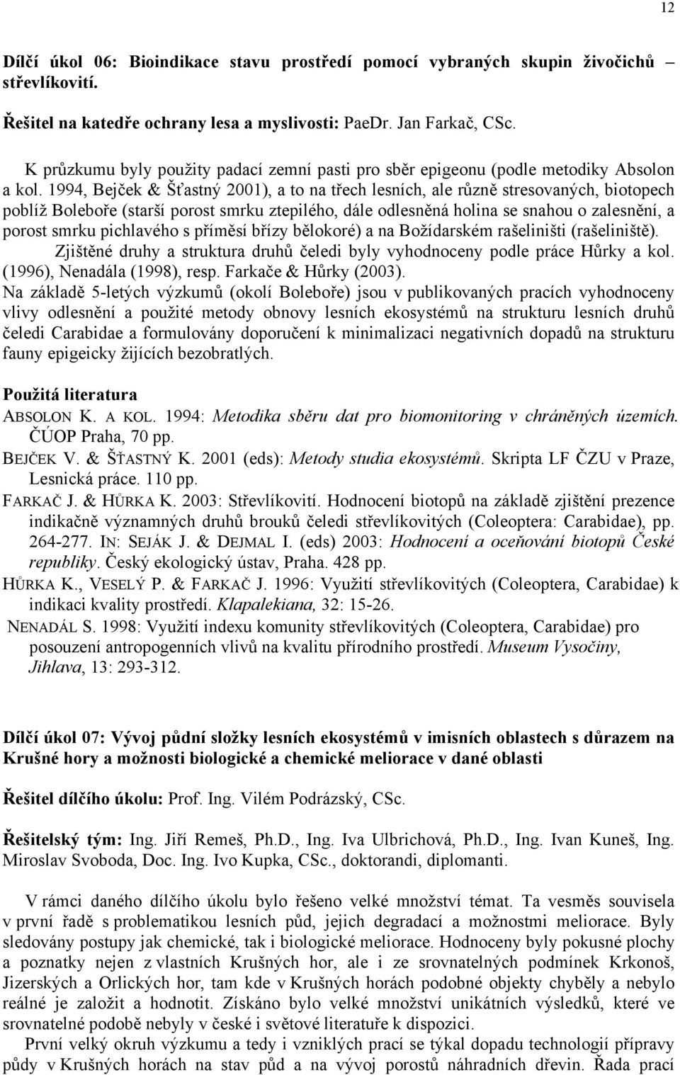 1994, Bejček & Šťastný 2001), a to na třech lesních, ale různě stresovaných, biotopech poblíž Boleboře (starší porost smrku ztepilého, dále odlesněná holina se snahou o zalesnění, a porost smrku