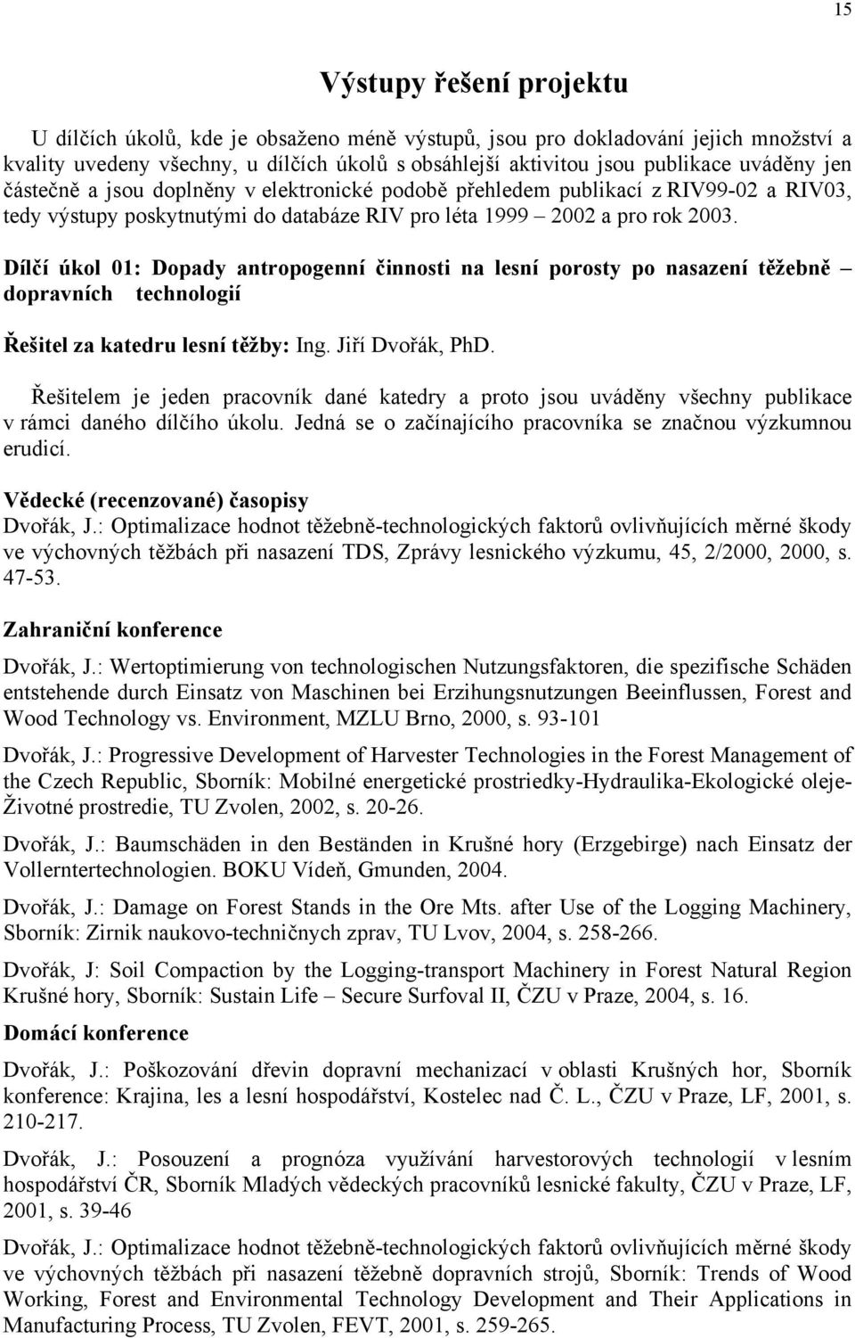 Dílčí úkol 01: Dopady antropogenní činnosti na lesní porosty po nasazení těžebně dopravních technologií Řešitel za katedru lesní těžby: Ing. Jiří Dvořák, PhD.