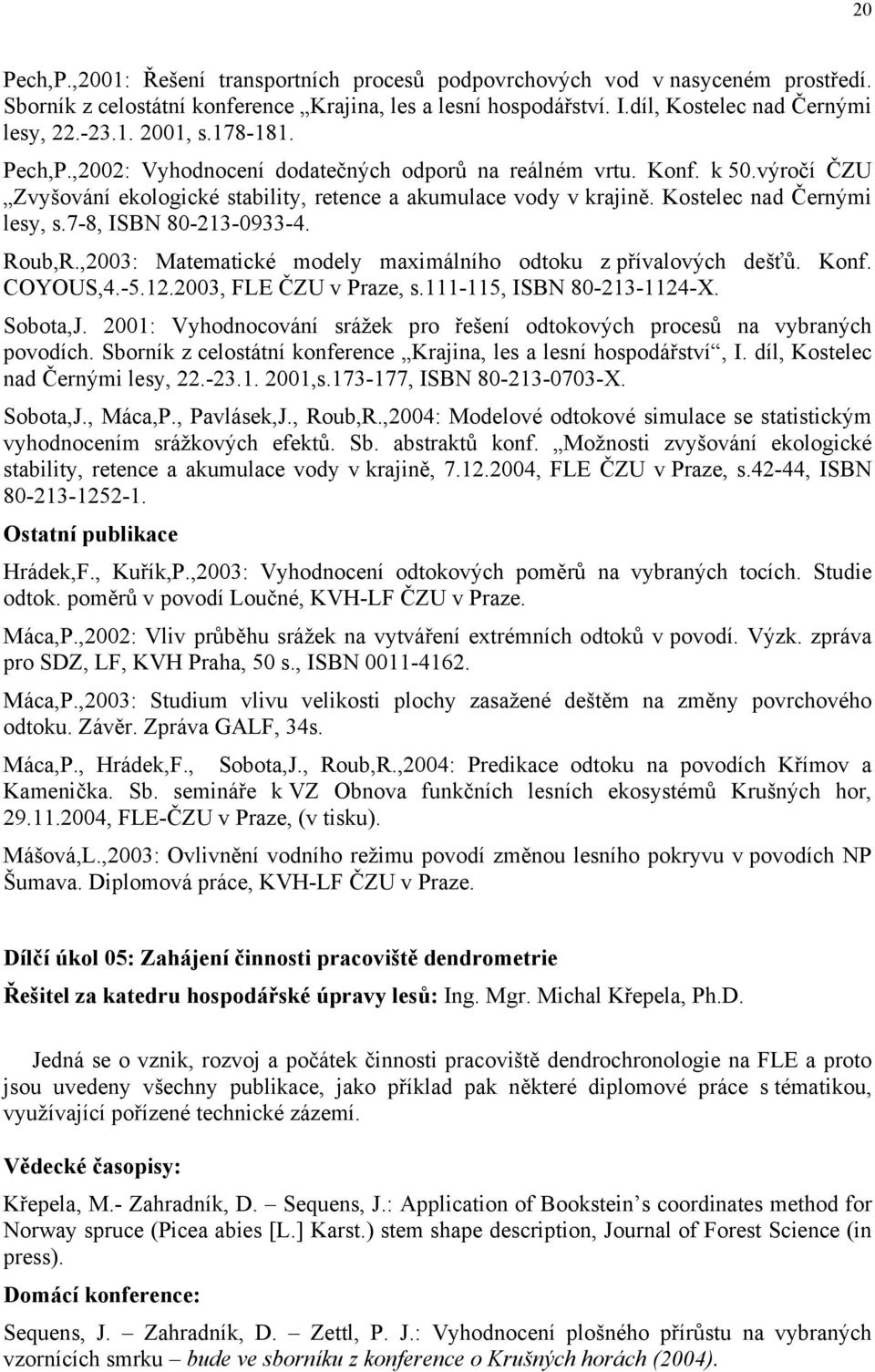 7-8, ISBN 80-213-0933-4. Roub,R.,2003: Matematické modely maximálního odtoku z přívalových dešťů. Konf. COYOUS,4.-5.12.2003, FLE ČZU v Praze, s.111-115, ISBN 80-213-1124-X. Sobota,J.