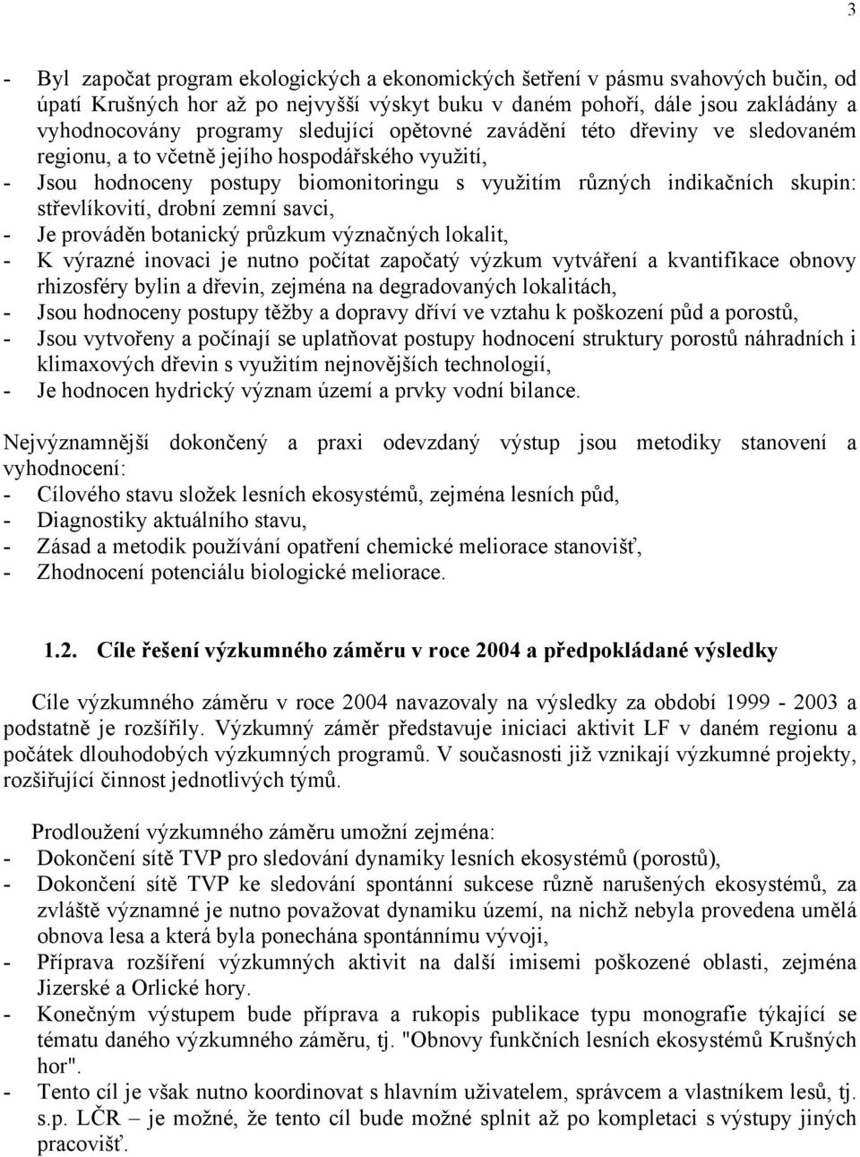 drobní zemní savci, - Je prováděn botanický průzkum význačných lokalit, - K výrazné inovaci je nutno počítat započatý výzkum vytváření a kvantifikace obnovy rhizosféry bylin a dřevin, zejména na