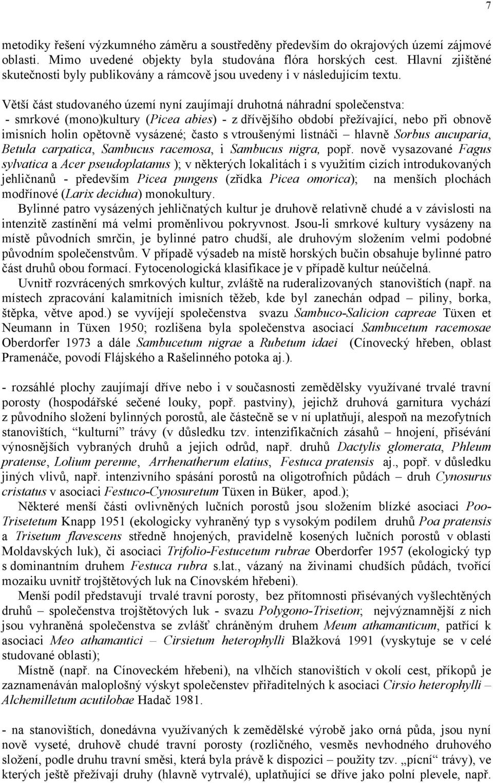 Větší část studovaného území nyní zaujímají druhotná náhradní společenstva: - smrkové (mono)kultury (Picea abies) - z dřívějšího období přežívající, nebo při obnově imisních holin opětovně vysázené;