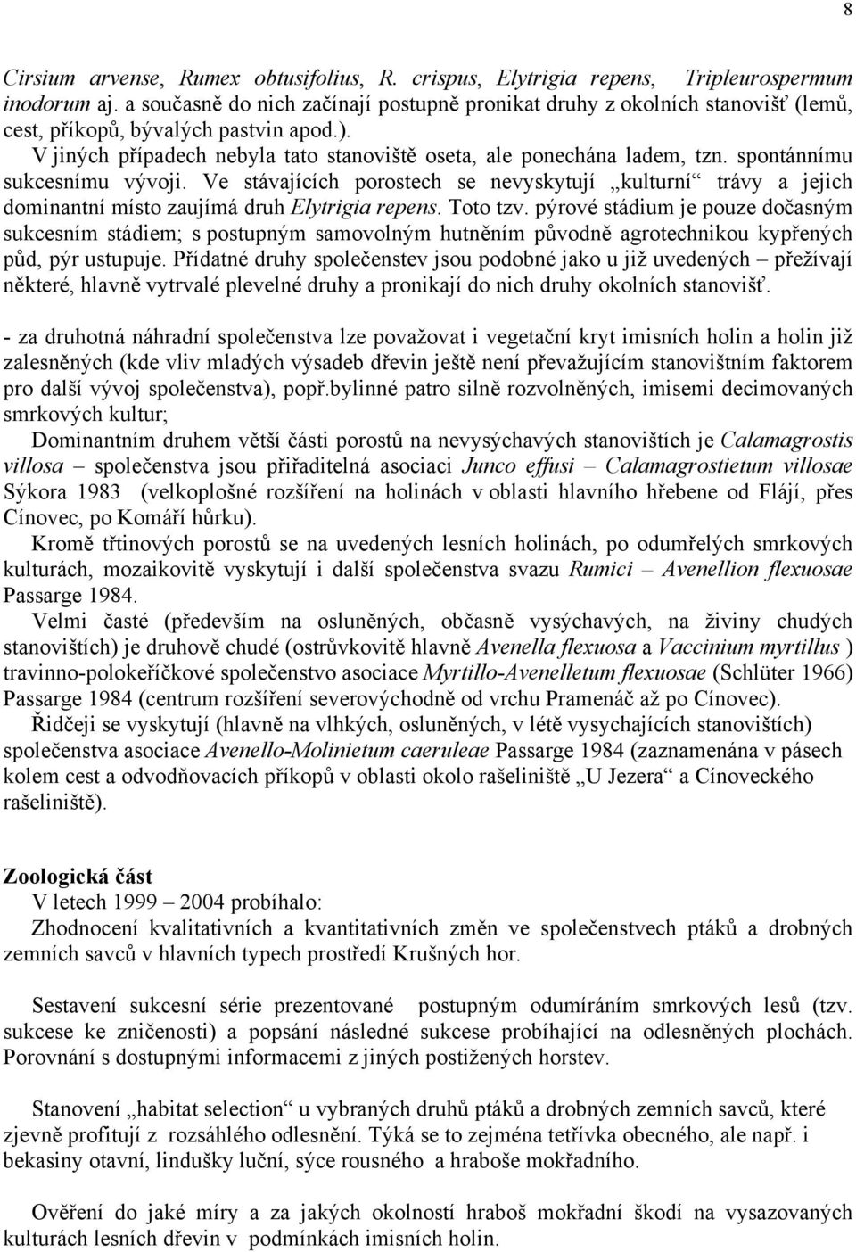 spontánnímu sukcesnímu vývoji. Ve stávajících porostech se nevyskytují kulturní trávy a jejich dominantní místo zaujímá druh Elytrigia repens. Toto tzv.