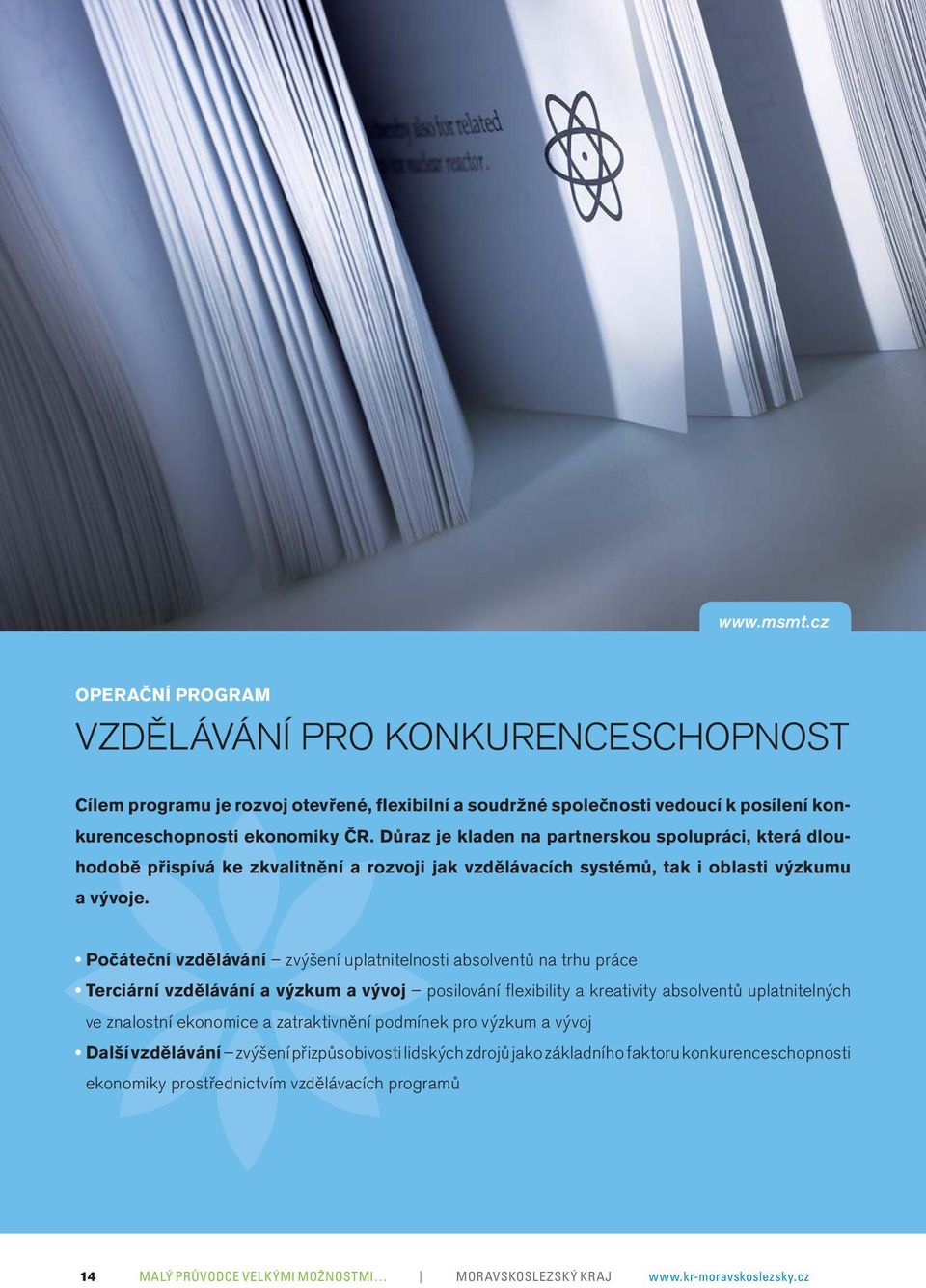 Počáteční vzdělávání zvýšení uplatnitelnosti absolventů na trhu práce Terciární vzdělávání a výzkum a vývoj posilování flexibility a kreativity absolventů uplatnitelných ve znalostní ekonomice a