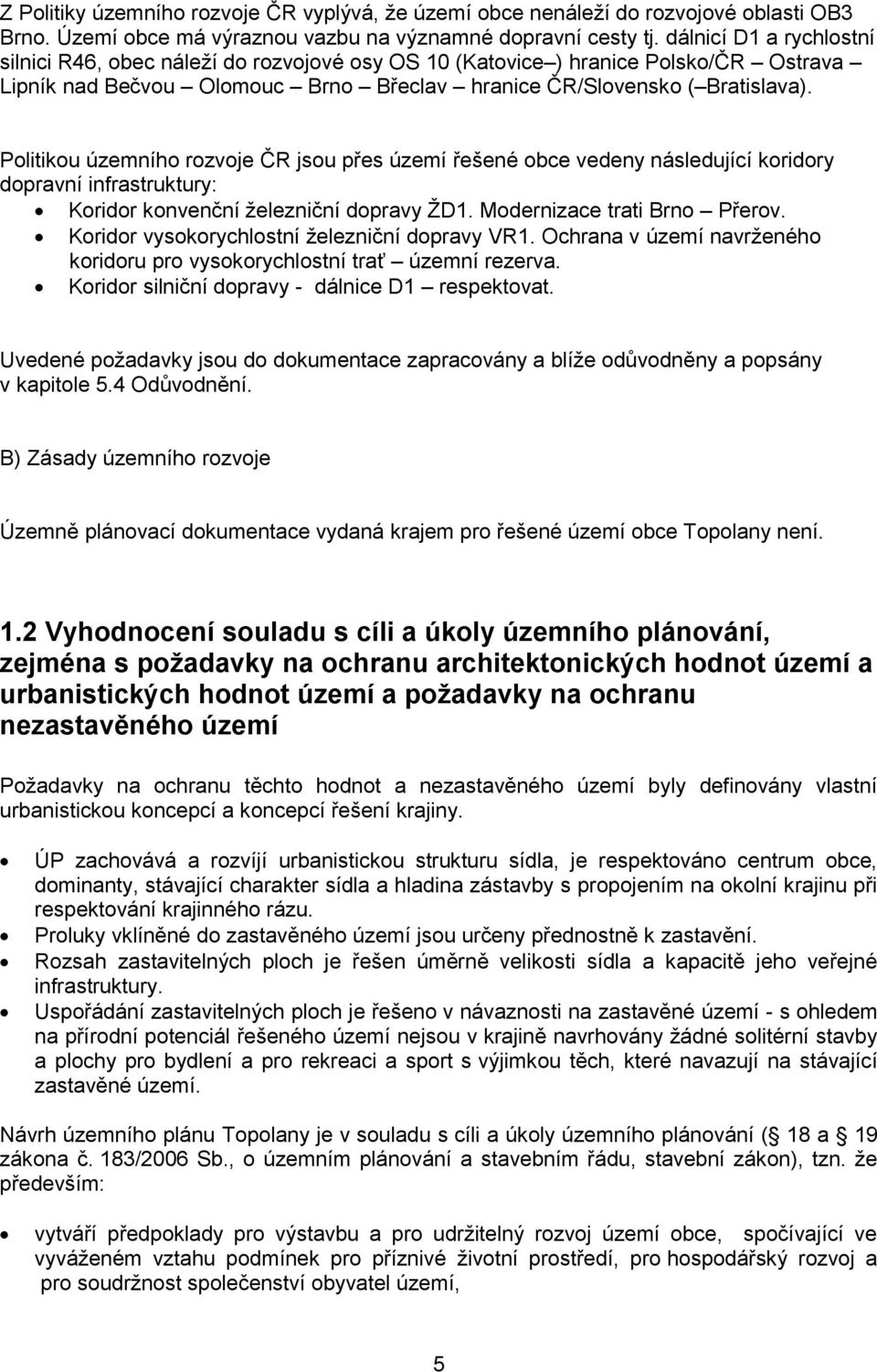 Politikou územního rozvoje ČR jsou přes území řešené obce vedeny následující koridory dopravní infrastruktury: Koridor konvenční železniční dopravy ŽD1. Modernizace trati Brno Přerov.