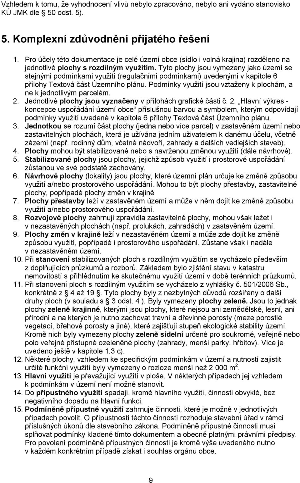 Tyto plochy jsou vymezeny jako území se stejnými podmínkami využití (regulačními podmínkami) uvedenými v kapitole 6 přílohy Textová část Územního plánu.