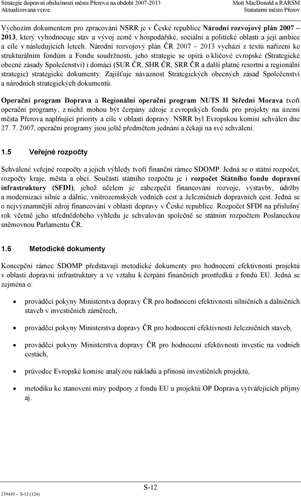 Národní rozvojový plán ČR 2007 2013 vychází z textů nařízení ke strukturálním fondům a Fondu soudržnosti, jeho strategie se opírá o klíčové evropské (Strategické obecné zásady Společenství) i domácí