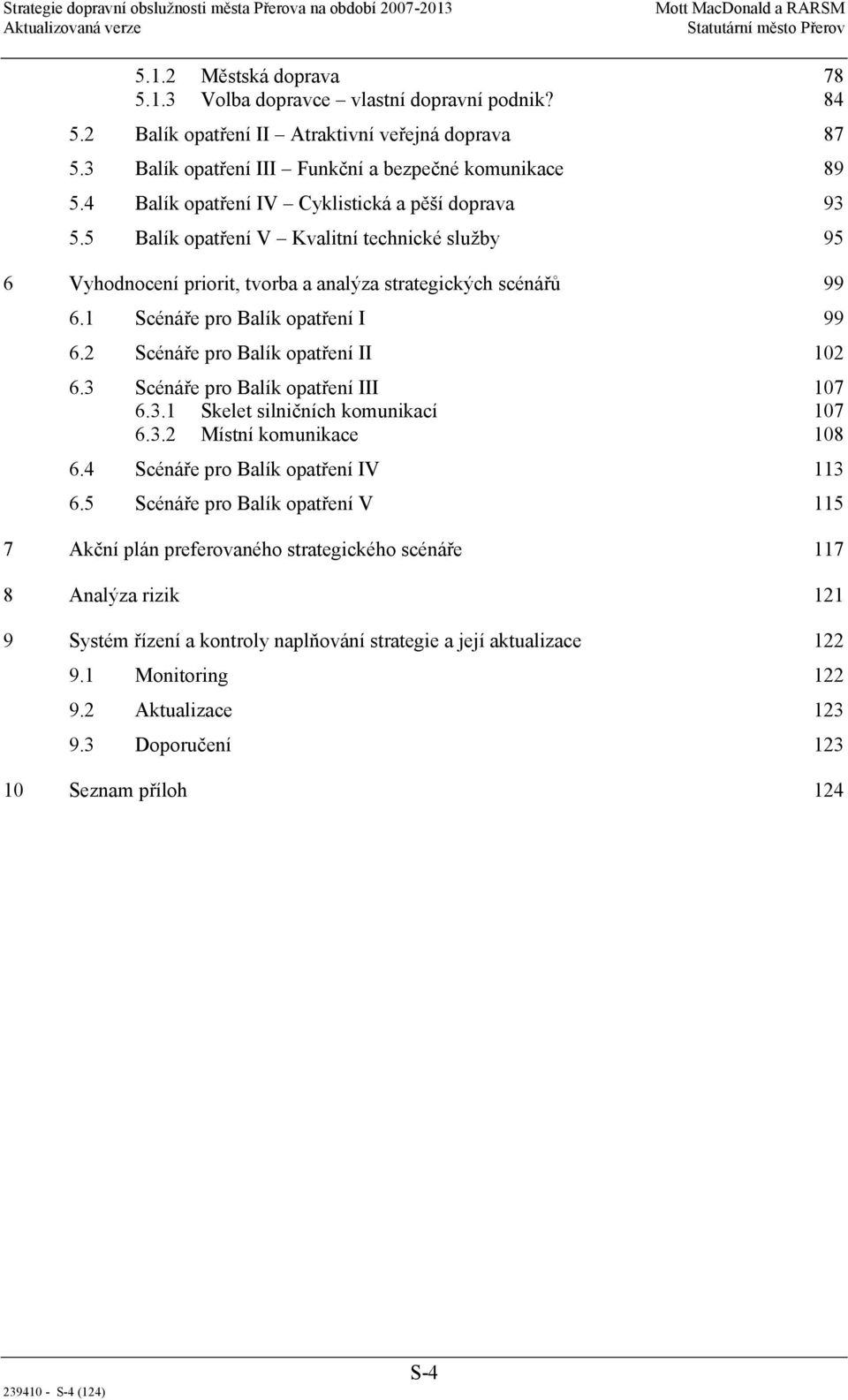 1 Scénáře pro Balík opatření I 99 6.2 Scénáře pro Balík opatření II 102 6.3 Scénáře pro Balík opatření III 107 6.3.1 Skelet silničních komunikací 107 6.3.2 Místní komunikace 108 6.