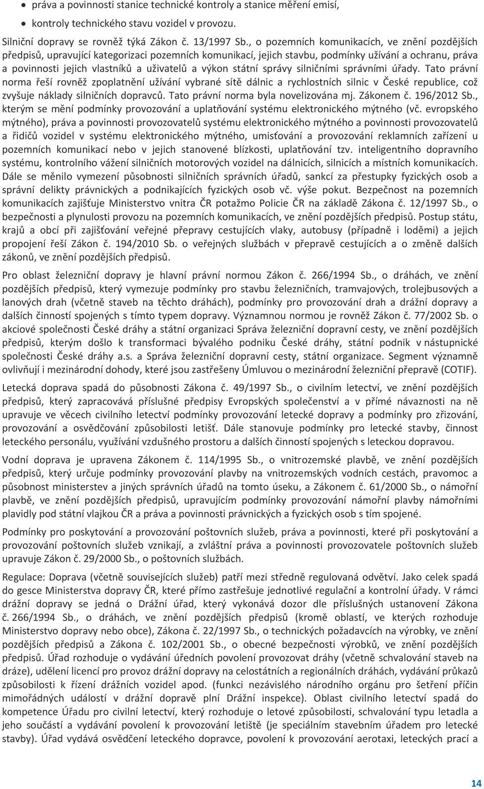 výkon státní správy silničními správními úřady. Tato právní norma řeší rovněž zpoplatnění užívání vybrané sítě dálnic a rychlostních silnic v České republice, což zvyšuje náklady silničních dopravců.