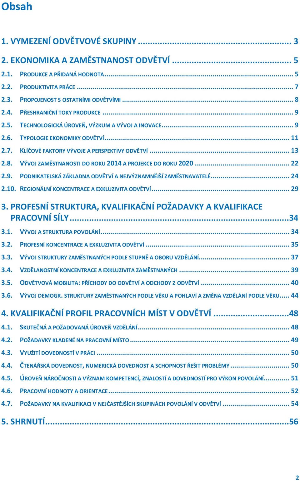 VÝVOJ ZAMĚSTNANOSTI DO ROKU 2014 A PROJEKCE DO ROKU 2020... 22 2.9. PODNIKATELSKÁ ZÁKLADNA ODVĚTVÍ A NEJVÝZNAMNĚJŠÍ ZAMĚSTNAVATELÉ... 24 2.10. REGIONÁLNÍ KONCENTRACE A EXKLUZIVITA ODVĚTVÍ... 29 3.