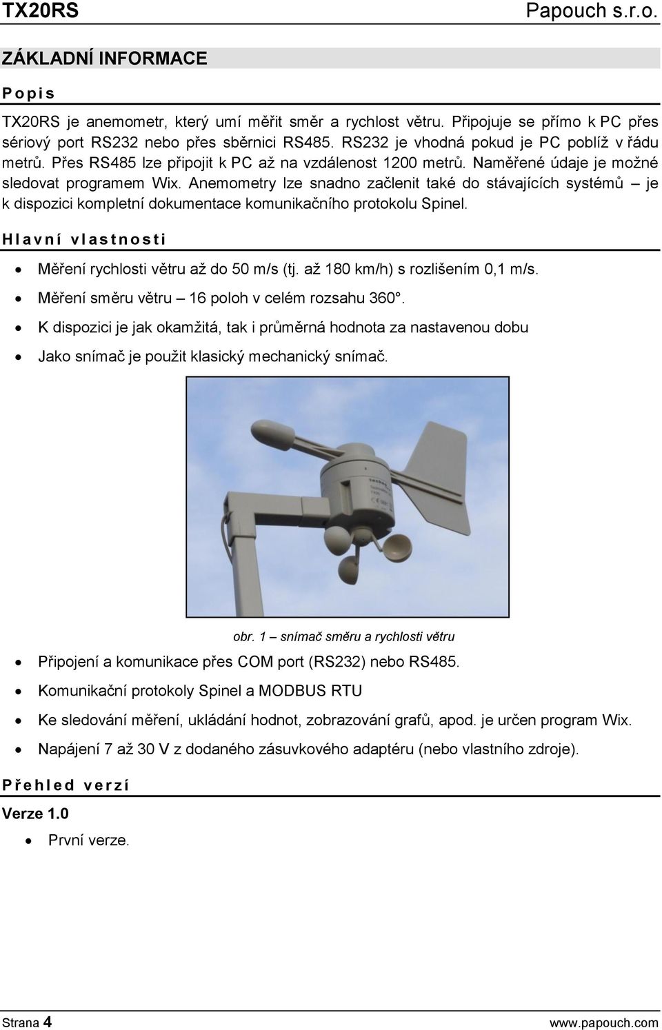 Anemometry lze snadno začlenit také do stávajících systémů je k dispozici kompletní dokumentace komunikačního protokolu Spinel. H l a v n í v l a s t n o s t i Měření rychlosti větru až do 50 m/s (tj.