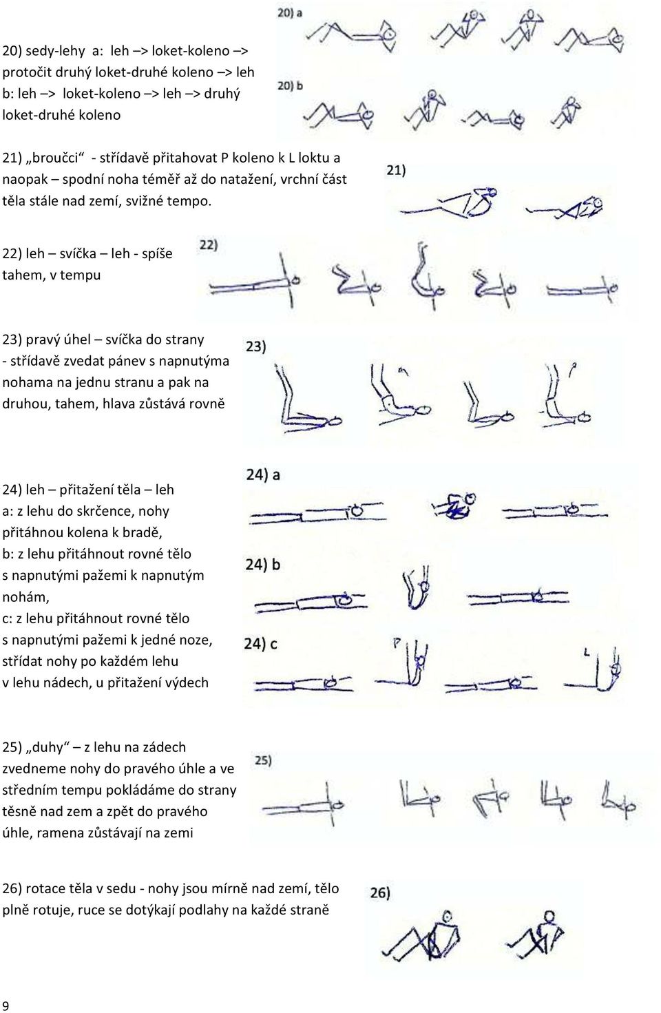 22) leh svíčka leh - spíše tahem, v tempu 23) pravý úhel svíčka do strany - střídavě zvedat pánev s napnutýma nohama na jednu stranu a pak na druhou, tahem, hlava zůstává rovně 24) leh přitažení těla