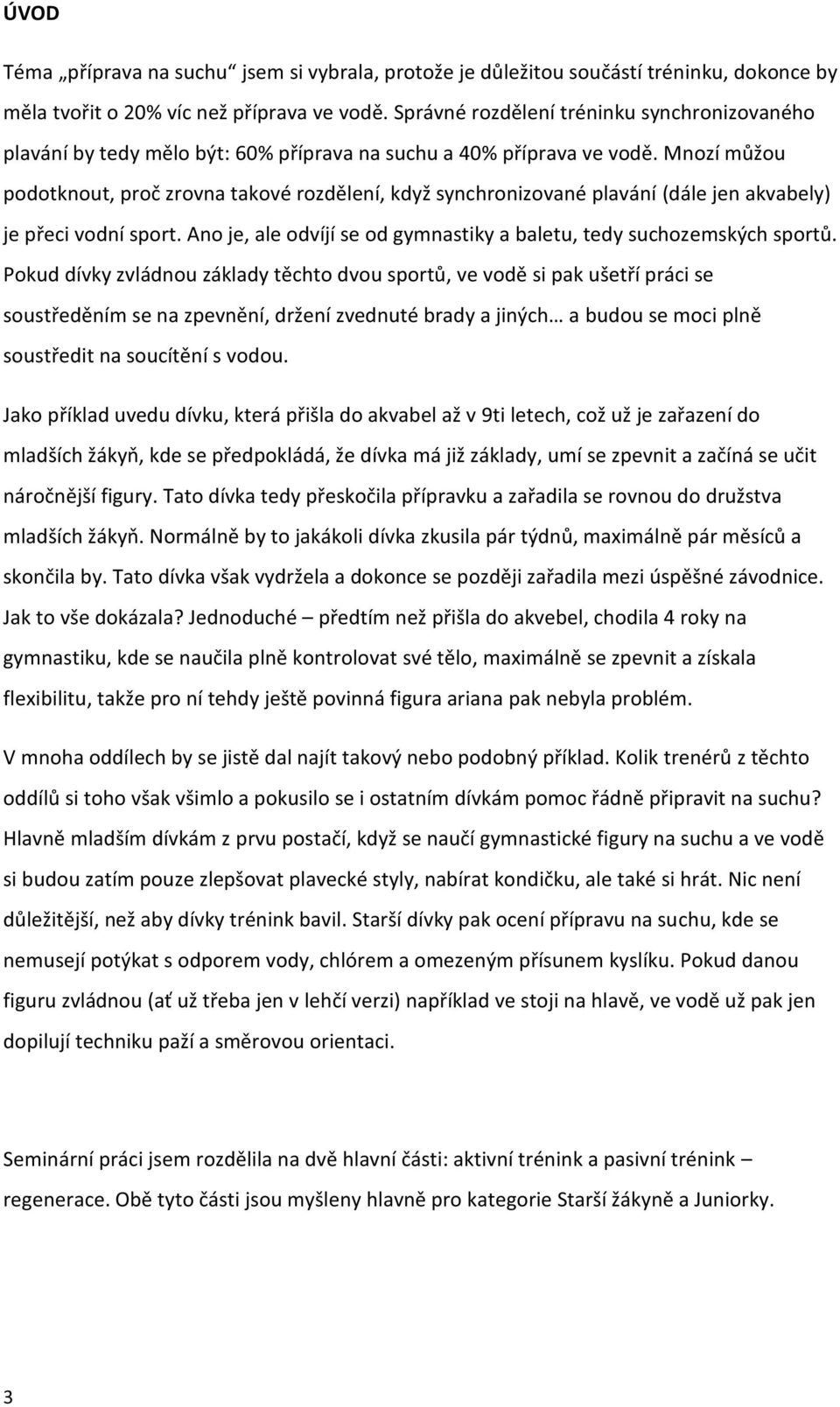 Mnozí můžou podotknout, proč zrovna takové rozdělení, když synchronizované plavání (dále jen akvabely) je přeci vodní sport. Ano je, ale odvíjí se od gymnastiky a baletu, tedy suchozemských sportů.