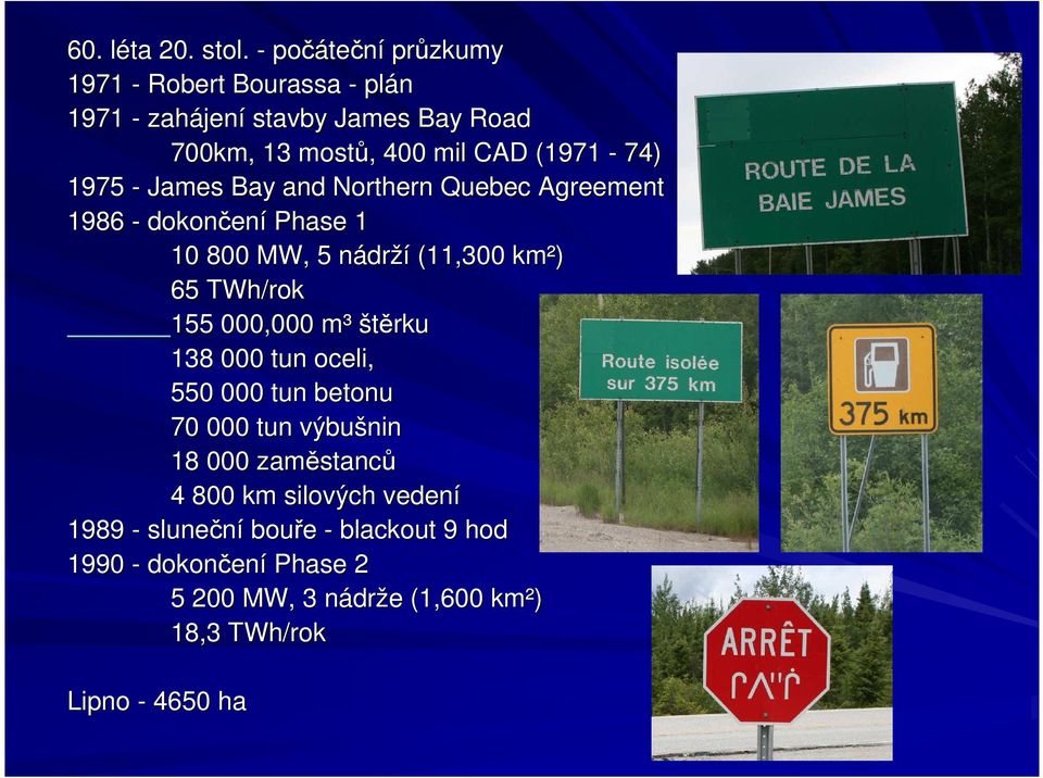 1975 - James Bay and Northern Quebec Agreement 1986 - dokončen ení Phase 1 100 800 MW, 5 nádrn drží (11,300 km²) 65 TWh/rok 155 000,000