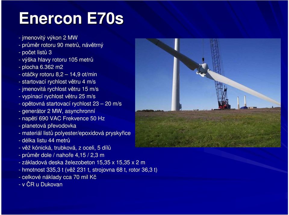 20 m/s - generátor 2 MW, asynchronní - napětí 690 VAC Frekvence 50 Hz - planetová převodovka - materiál listů polyester/epoxidová pryskyřice - délka listu 44 metrů - věž