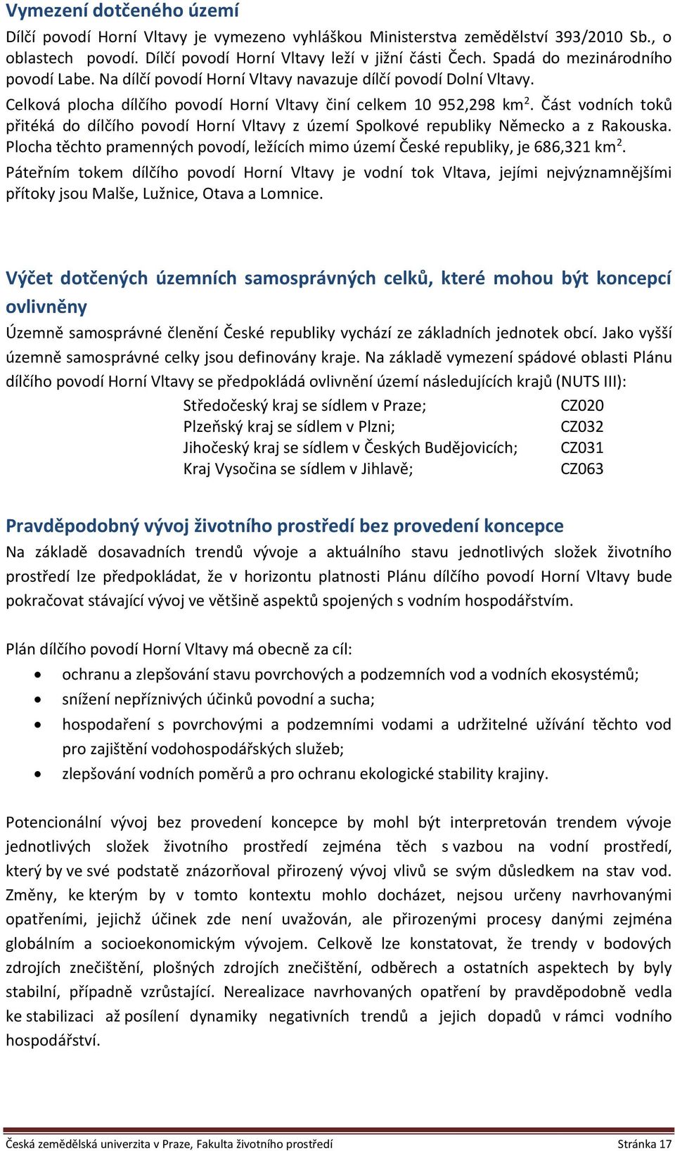 Část vodních toků přitéká do dílčího povodí Horní Vltavy z území Spolkové republiky Německo a z Rakouska. Plocha těchto pramenných povodí, ležících mimo území České republiky, je 686,321 km 2.