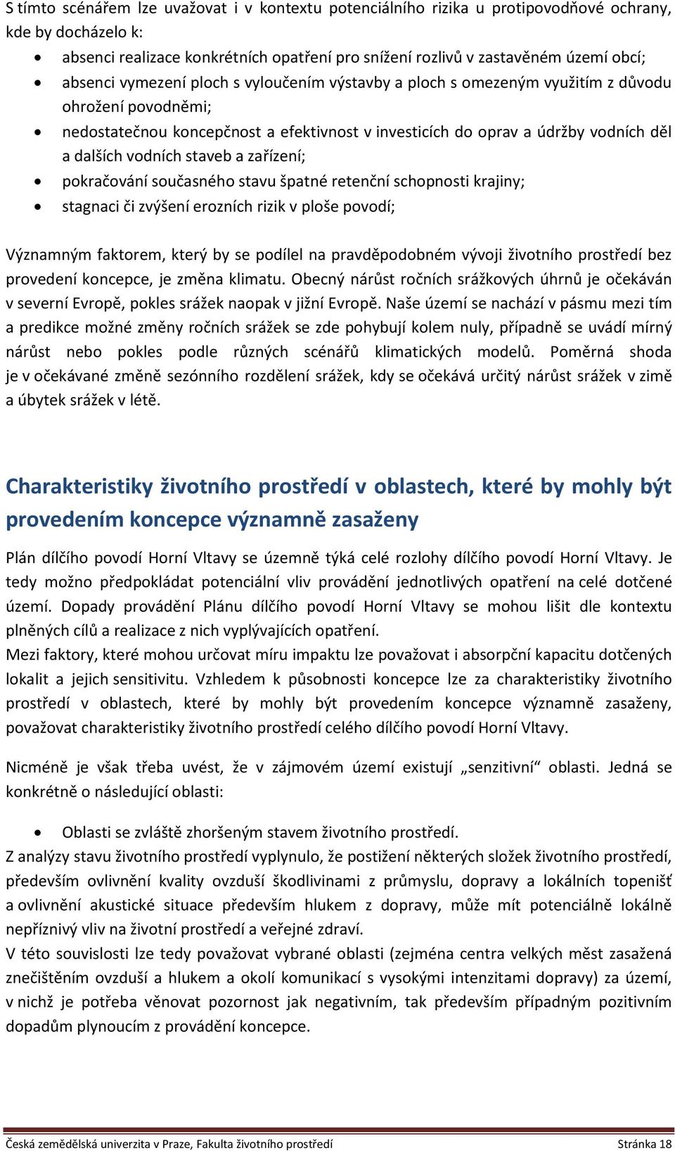 vodních staveb a zařízení; pokračování současného stavu špatné retenční schopnosti krajiny; stagnaci či zvýšení erozních rizik v ploše povodí; Významným faktorem, který by se podílel na