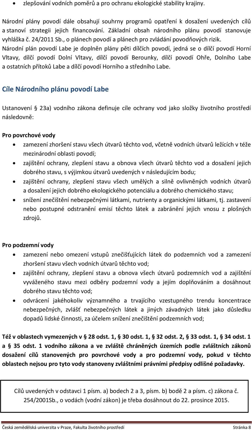 Národní plán povodí Labe je doplněn plány pěti dílčích povodí, jedná se o dílčí povodí Horní Vltavy, dílčí povodí Dolní Vltavy, dílčí povodí Berounky, dílčí povodí Ohře, Dolního Labe a ostatních