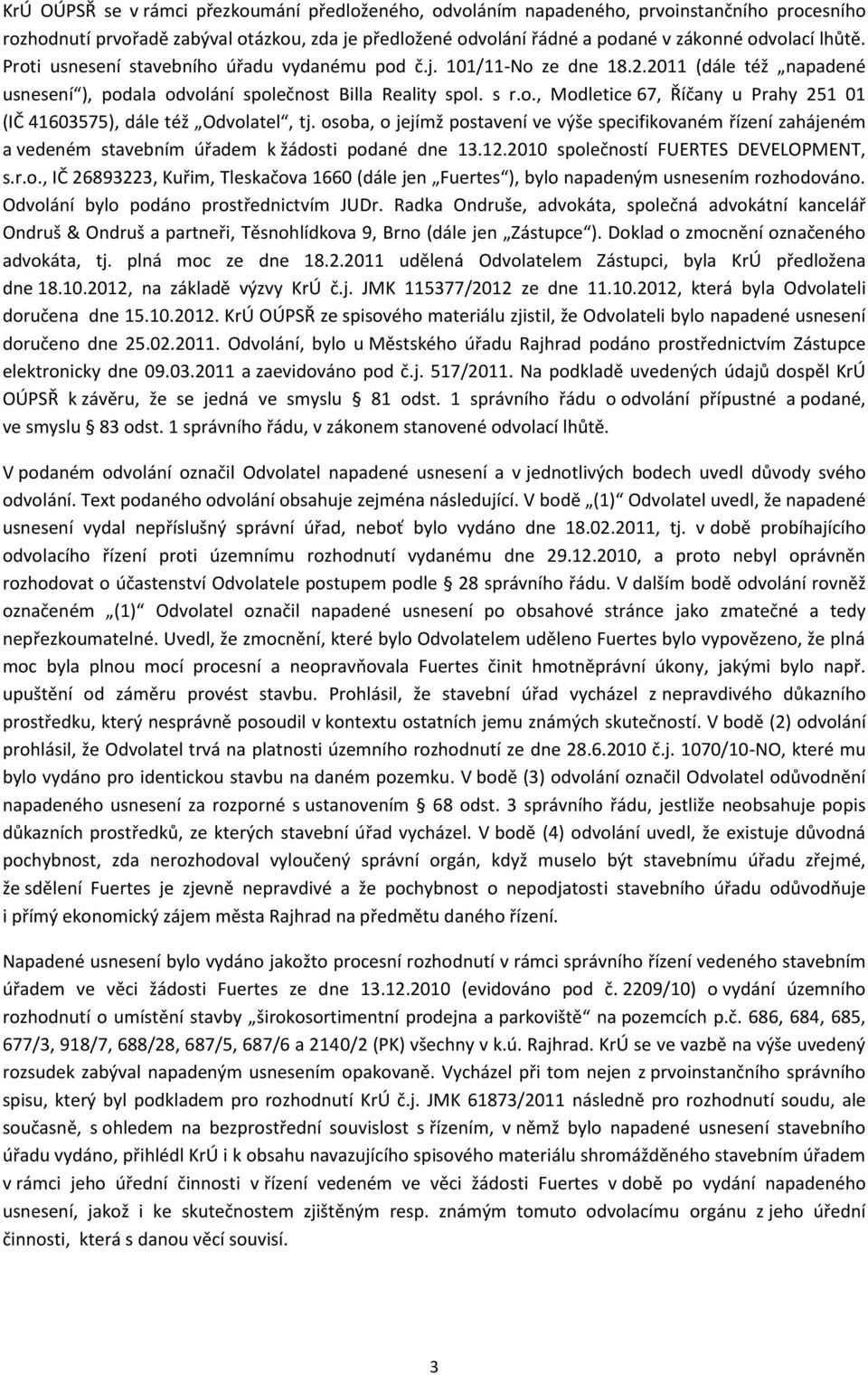 osoba, o jejímž postavení ve výše specifikovaném řízení zahájeném a vedeném stavebním úřadem k žádosti podané dne 13.12.2010 společností FUERTES DEVELOPMENT, s.r.o., IČ 26893223, Kuřim, Tleskačova 1660 (dále jen Fuertes ), bylo napadeným usnesením rozhodováno.