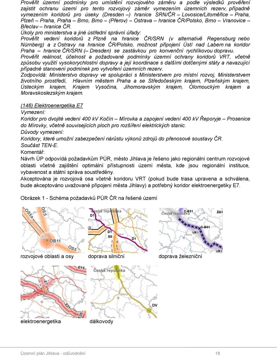 Úkoly pro ministerstva a jiné ústřední správní úřady: Prověřit vedení koridorů z Plzně na hranice ČR/SRN (v alternativě Regensburg nebo Nürnberg) a z Ostravy na hranice ČR/Polsko, možnost připojení