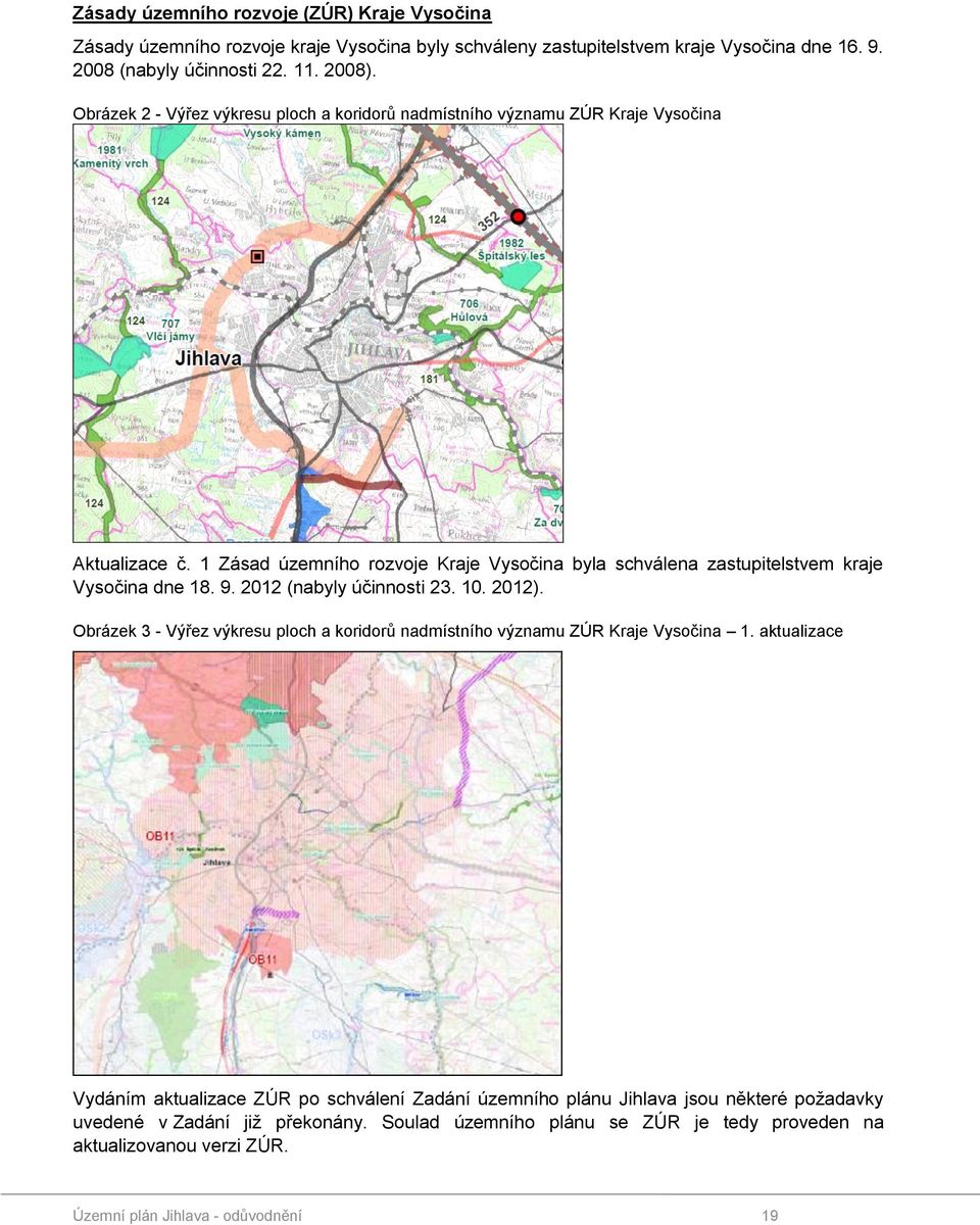 1 Zásad územního rozvoje Kraje Vysočina byla schválena zastupitelstvem kraje Vysočina dne 18. 9. 2012 (nabyly účinnosti 23. 10. 2012).