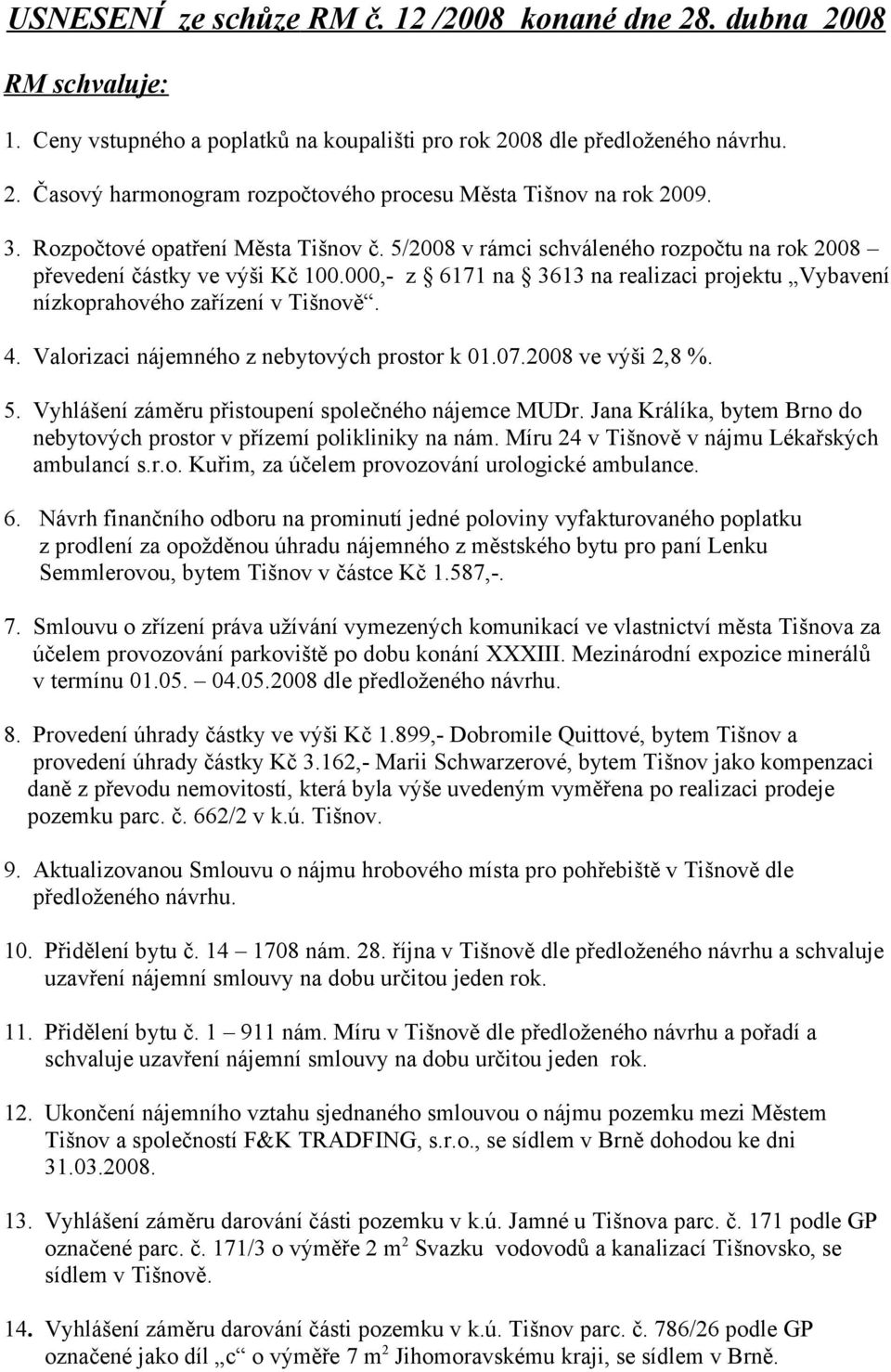 000,- z 6171 na 3613 na realizaci projektu Vybavení nízkoprahového zařízení v Tišnově. 4. Valorizaci nájemného z nebytových prostor k 01.07.2008 ve výši 2,8 %. 5.