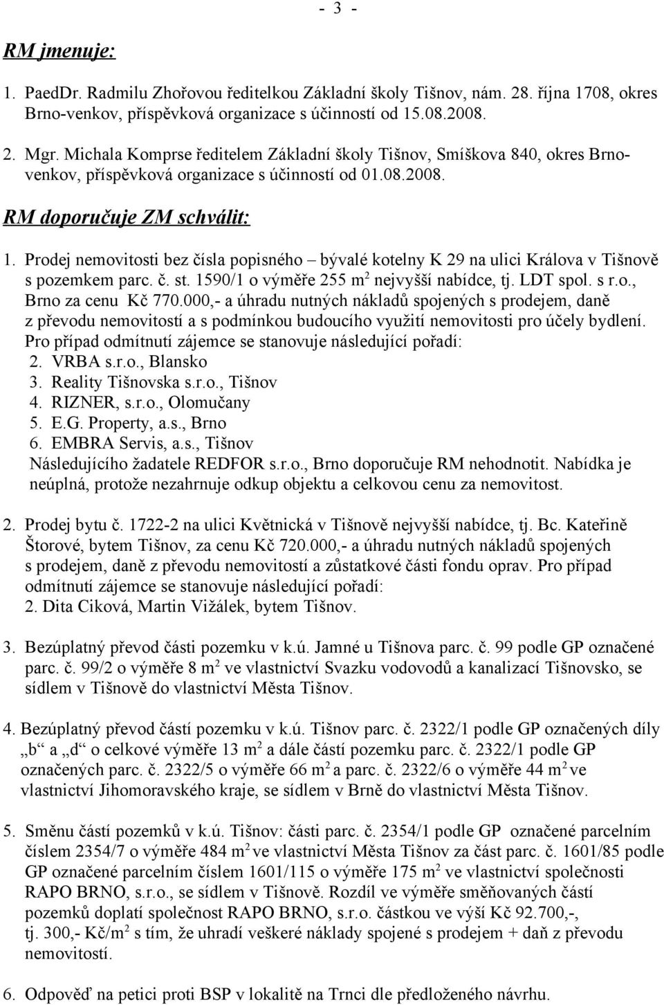 Prodej nemovitosti bez čísla popisného bývalé kotelny K 29 na ulici Králova v Tišnově s pozemkem parc. č. st. 1590/1 o výměře 255 m 2 nejvyšší nabídce, tj. LDT spol. s r.o., Brno za cenu Kč 770.