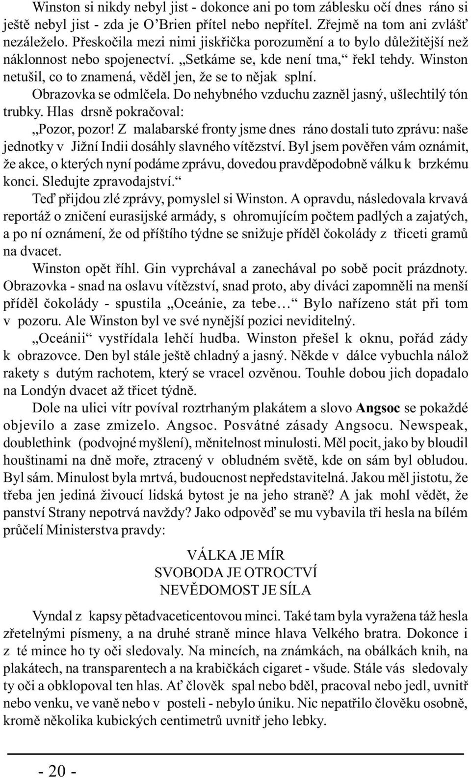 Obrazovka se odmlèela. Do nehybného vzduchu zaznìl jasný, ušlechtilý tón trubky. Hlas drsnì pokraèoval: Pozor, pozor!