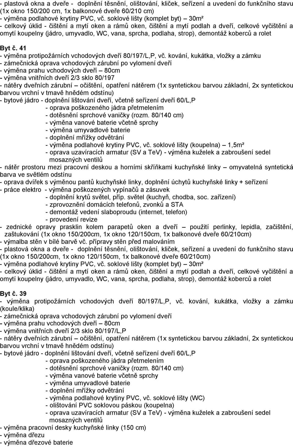 soklové lišty (koupelna) 1,5m² - oprava uzavíracích armatur (SV a TeV) - výměna kuželek a zabroušení sedel - zednické opravy prasklin kolem parapetů oken a dveří použití perlinky, lepidla, začištění,