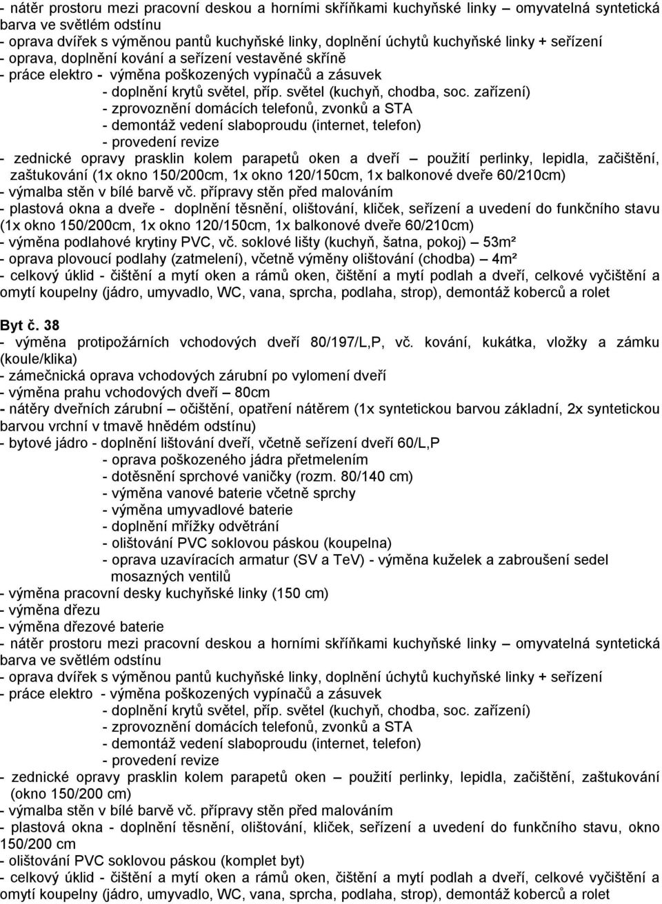 přípravy stěn před malováním - plastová okna a dveře - doplnění těsnění, olištování, kliček, seřízení a uvedení do funkčního stavu (1x okno 150/200cm, 1x okno 120/150cm, 1x balkonové dveře 60/210cm)