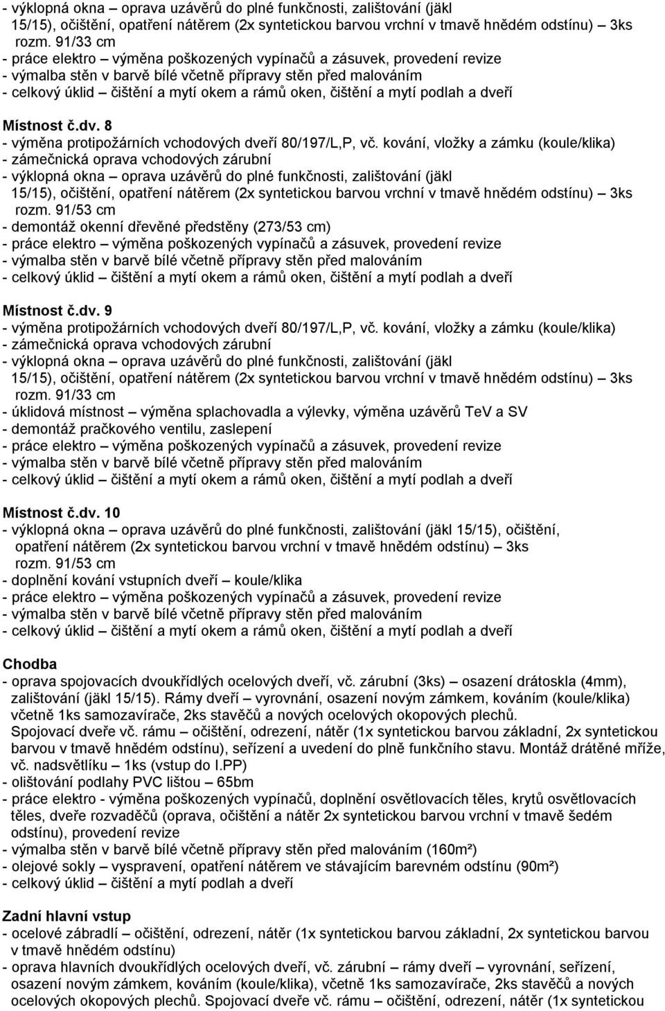 kování, vložky a zámku - výklopná okna oprava uzávěrů do plné funkčnosti, zalištování (jäkl 15/15), očištění, opatření nátěrem (2x syntetickou 3ks rozm.