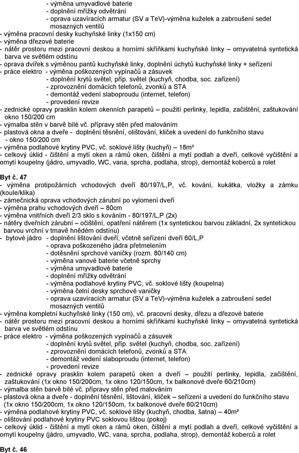 přípravy stěn před malováním - plastová okna a dveře - doplnění těsnění, olištování, kliček a uvedení do funkčního stavu - okno 150/200 cm - výměna podlahové krytiny PVC, vč.