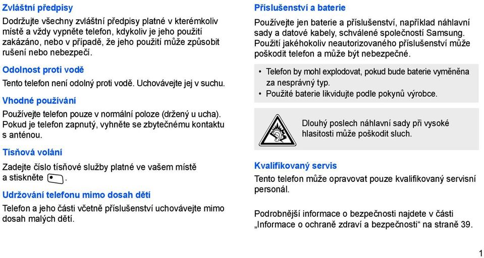 Pokud je telefon zapnutý, vyhněte se zbytečnému kontaktu s anténou. Tísňová volání Zadejte číslo tísňové služby platné ve vašem místě astiskněte.