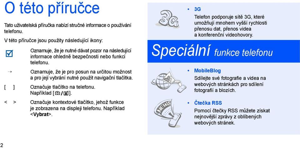 Oznamuje, že je pro posun na určitou možnost a pro její vybrání nutné použít navigační tlačítka. [ ] Označuje tlačítko na telefonu. Například [ ].