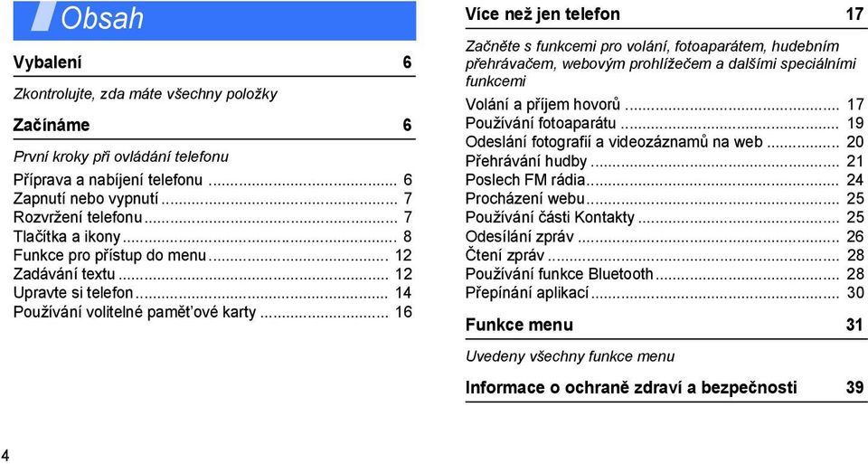 .. 16 Více než jen telefon 17 Začněte s funkcemi pro volání, fotoaparátem, hudebním přehrávačem, webovým prohlížečem a dalšími speciálními funkcemi Volání a příjem hovorů... 17 Používání fotoaparátu.