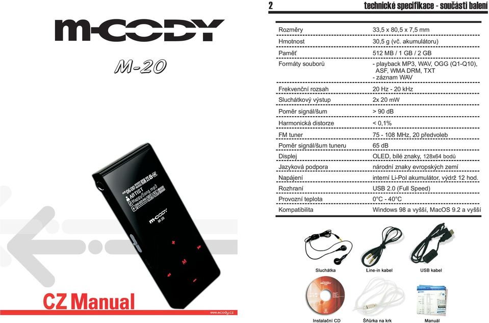 akumulátoru) 512 MB / 1 GB / 2 GB - playback MP3, WAV, OGG (Q1-Q10), ASF, WMA DRM, TXT - záznam WAV 20 Hz - 20 khz 2x 20 mw > 90 db Harmonická distorze < 0,1% FM