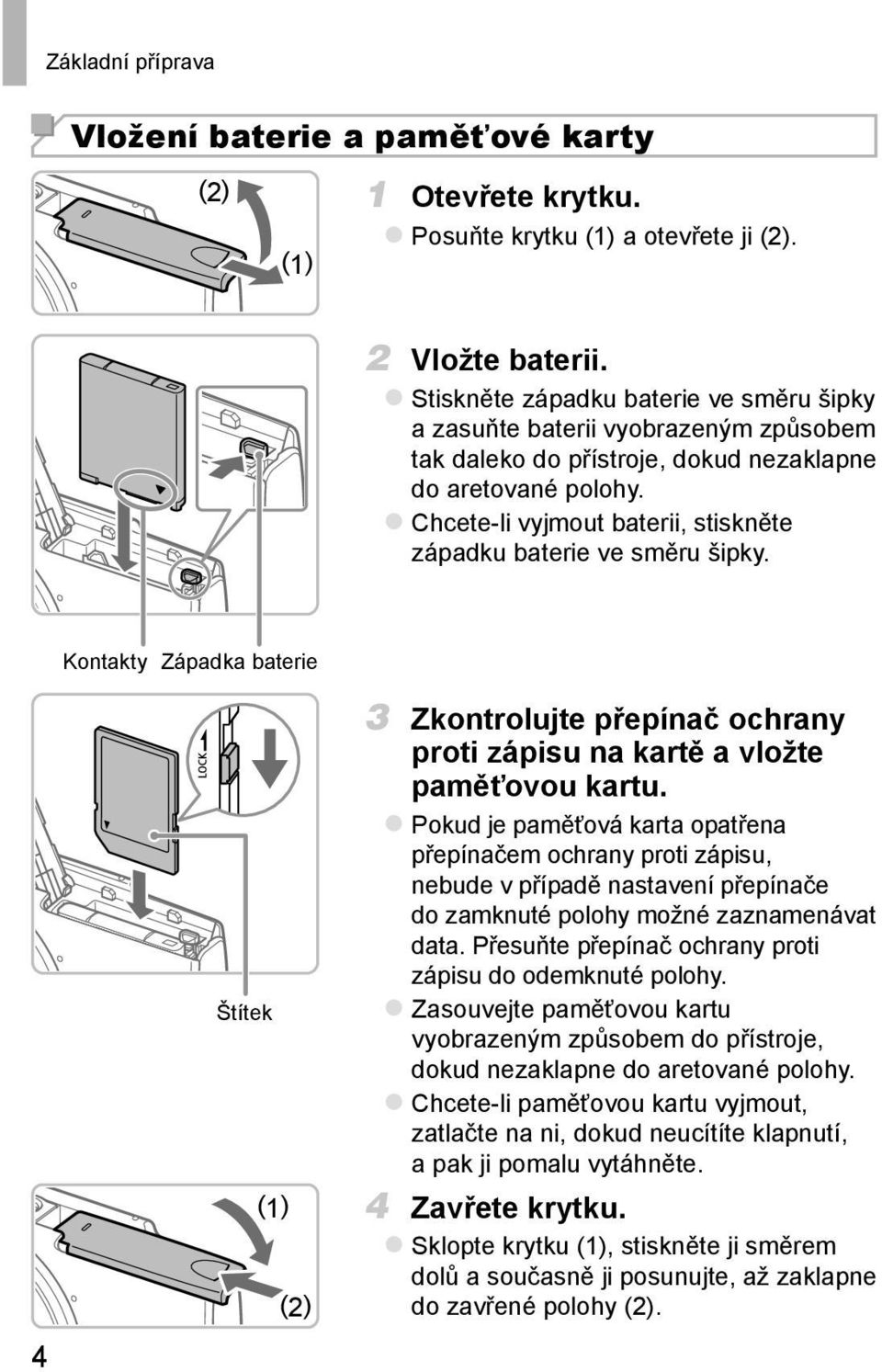 Chcete-li vyjmout baterii, stiskněte západku baterie ve směru šipky. Kontakty Západka baterie 4 Štítek (1) (2) 3 Zkontrolujte přepínač ochrany proti zápisu na kartě a vložte paměťovou kartu.