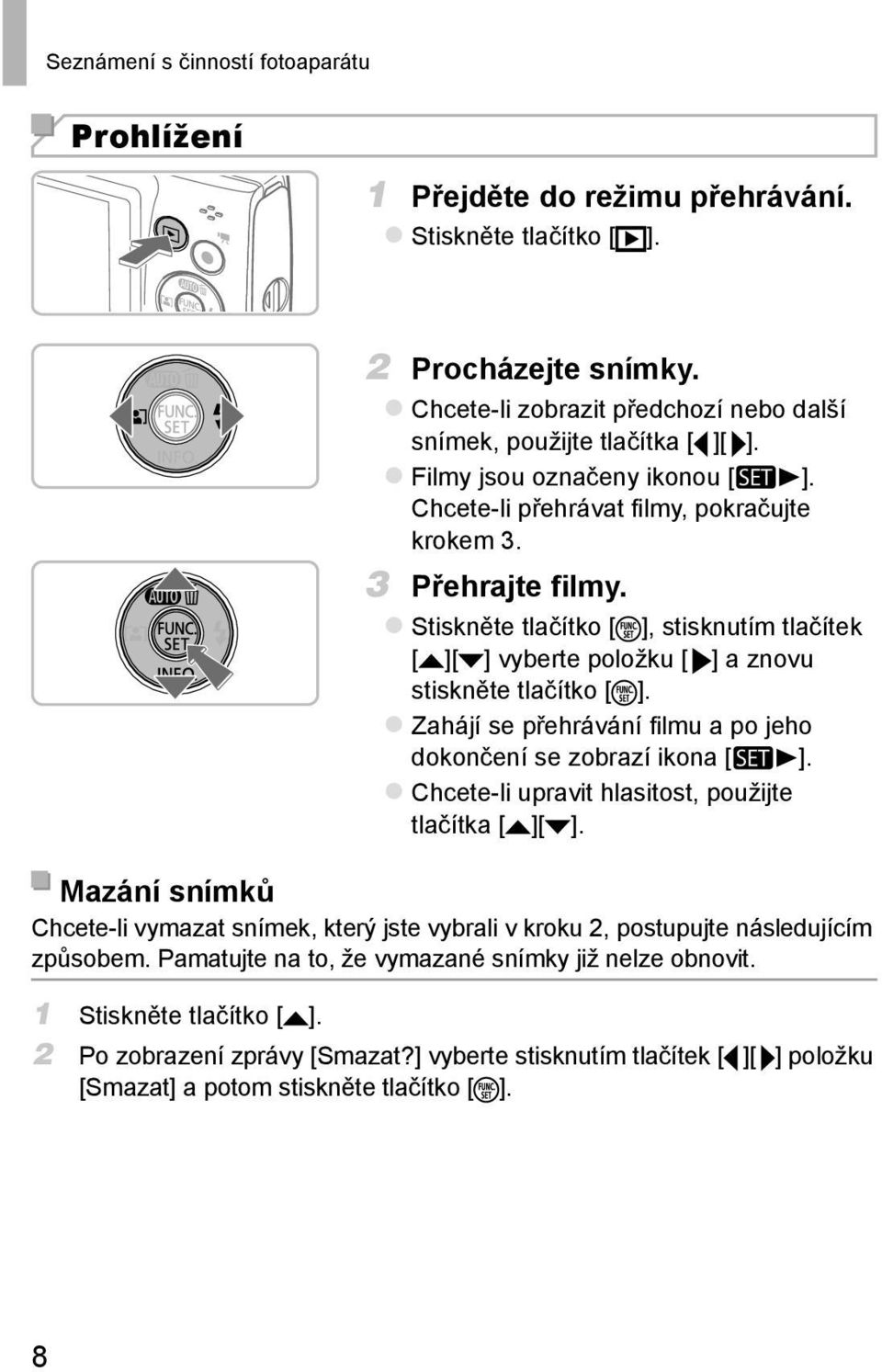 Stiskněte tlačítko [ ], stisknutím tlačítek [ ][ ] vyberte položku [ ] a znovu stiskněte tlačítko [ ]. Zahájí se přehrávání fi lmu a po jeho dokončení se zobrazí ikona [ ].