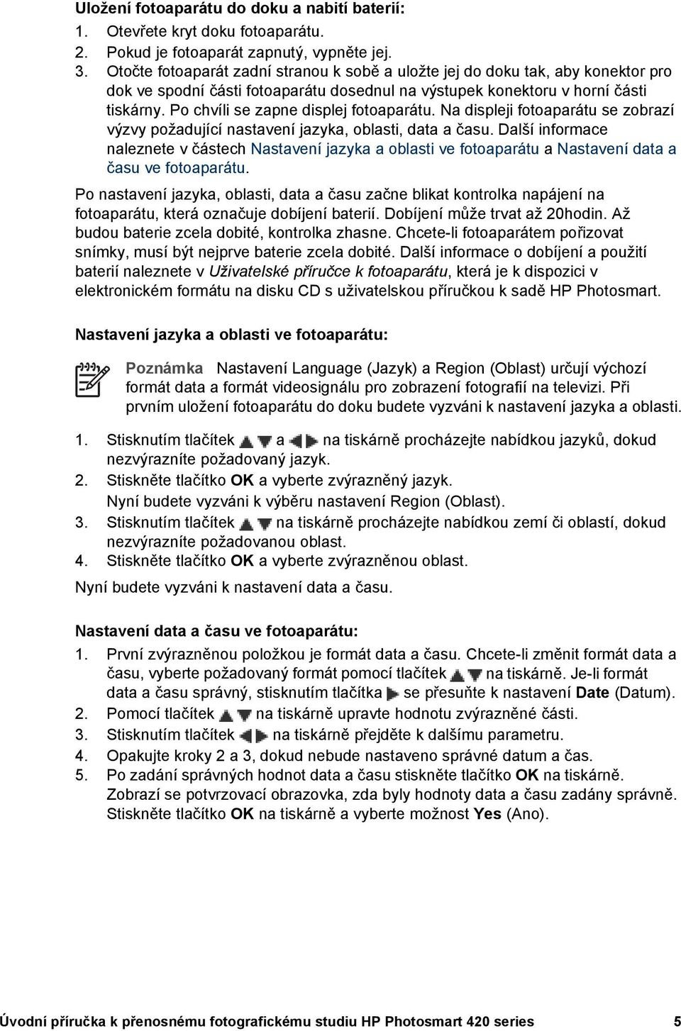 Po chvíli se zapne displej fotoaparátu. Na displeji fotoaparátu se zobrazí výzvy požadující nastavení jazyka, oblasti, data a času.