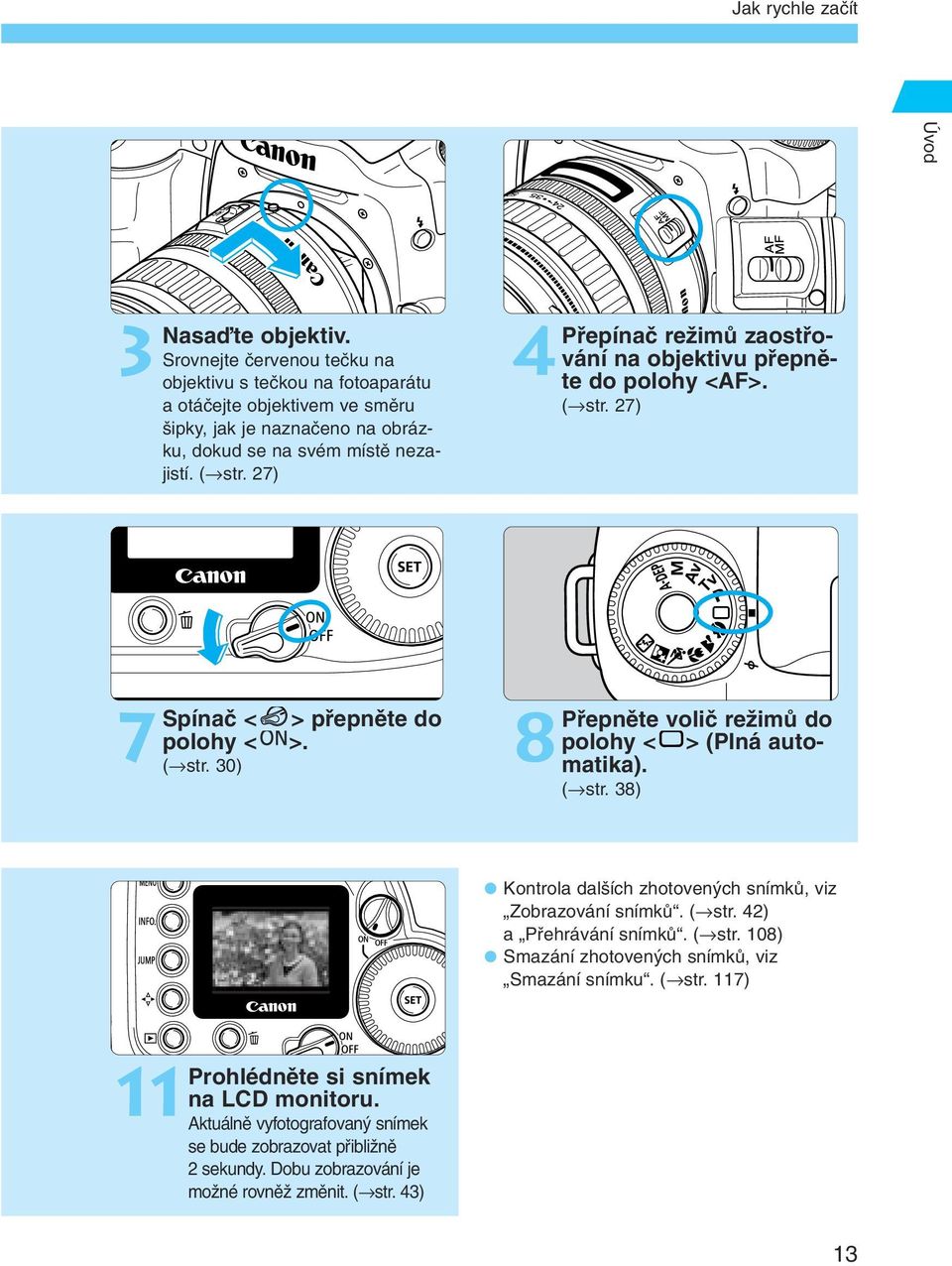 27) 4 Pfiepínaã reïimû zaostfiování na objektivu pfiepnûte do polohy <AF>. ( str. 27) 7 Spínaã < > pfiepnûte do polohy < >. ( str. 30) 8 Pfiepnûte voliã reïimû do polohy < > (Plná automatika).