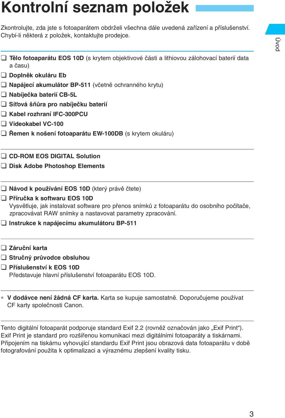 ÀÛra pro nabíjeãku baterií Kabel rozhraní IFC-300PCU Videokabel VC-100 emen k no ení fotoaparátu EW-100DB (s krytem okuláru) Úvod CD-ROM EOS DIGITAL Solution Disk Adobe Photoshop Elements Návod k