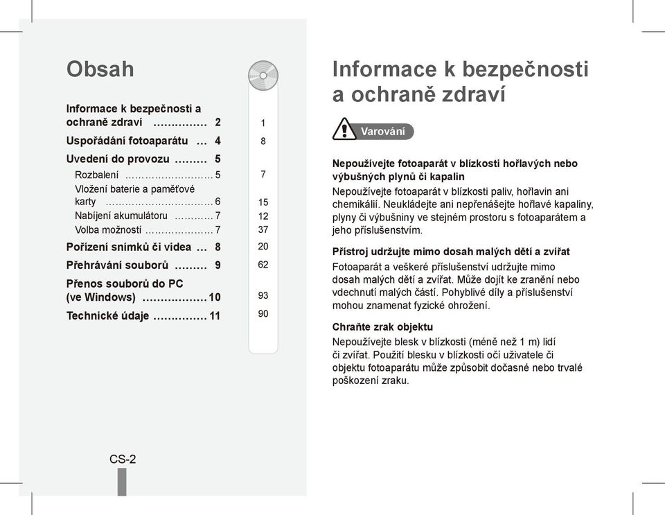 blízkosti hořlavých nebo výbušných plynů či kapalin Nepoužívejte fotoaparát v blízkosti paliv, hořlavin ani chemikálií.