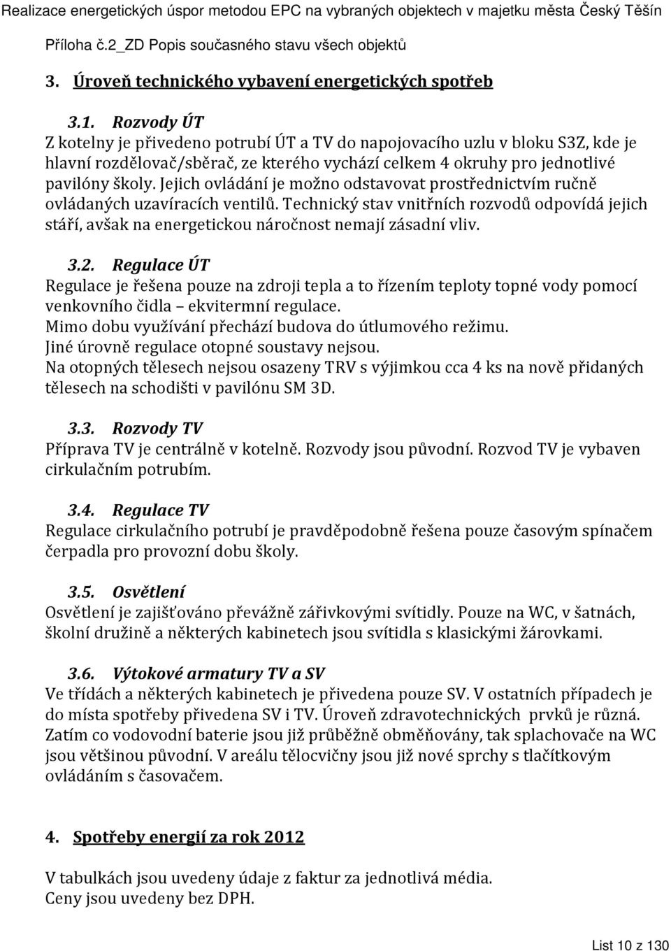 Jejich ovládání je možno odstavovat prostřednictvím ručně ovládaných uzavíracích ventilů. Technický stav vnitřních rozvodů odpovídá jejich stáří, avšak na energetickou náročnost nemají zásadní vliv.