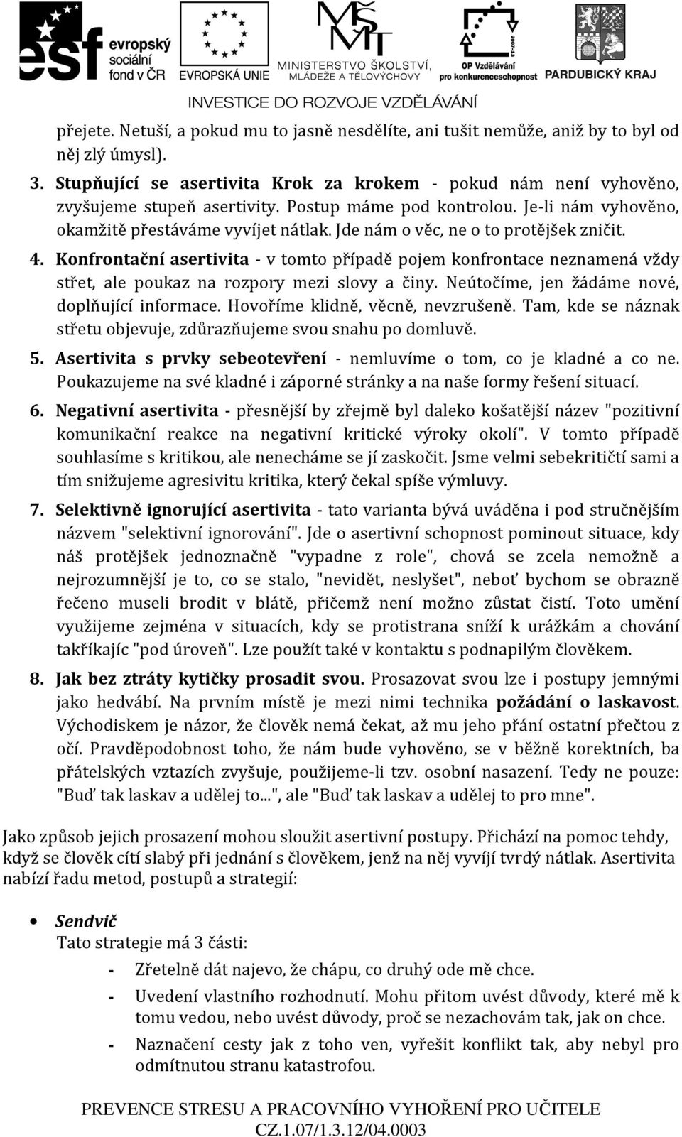 Konfrontační asertivita - v tomto případě pojem konfrontace neznamená vždy střet, ale poukaz na rozpory mezi slovy a činy. Neútočíme, jen žádáme nové, doplňující informace.